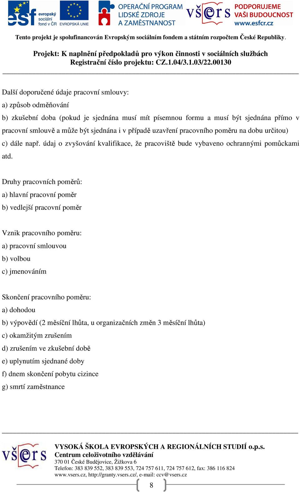 Druhy pracovních poměrů: a) hlavní pracovní poměr b) vedlejší pracovní poměr Vznik pracovního poměru: a) pracovní smlouvou b) volbou c) jmenováním Skončení pracovního poměru: a)