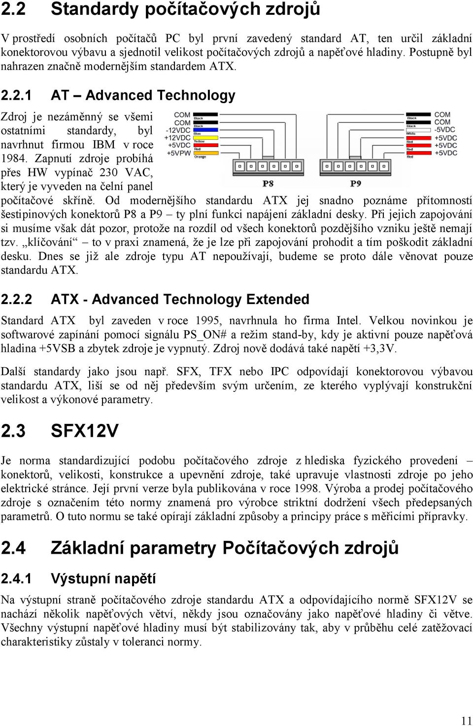 Zapnutí zdroje probíhá přes HW vypínač 230 VAC, který je vyveden na čelní panel počítačové skříně.