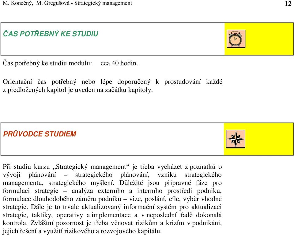 PRŮVODCE STUDIEM Při studiu kurzu Strategický management je třeba vycházet z poznatků o vývoji plánování strategického plánování, vzniku strategického managementu, strategického myšlení.