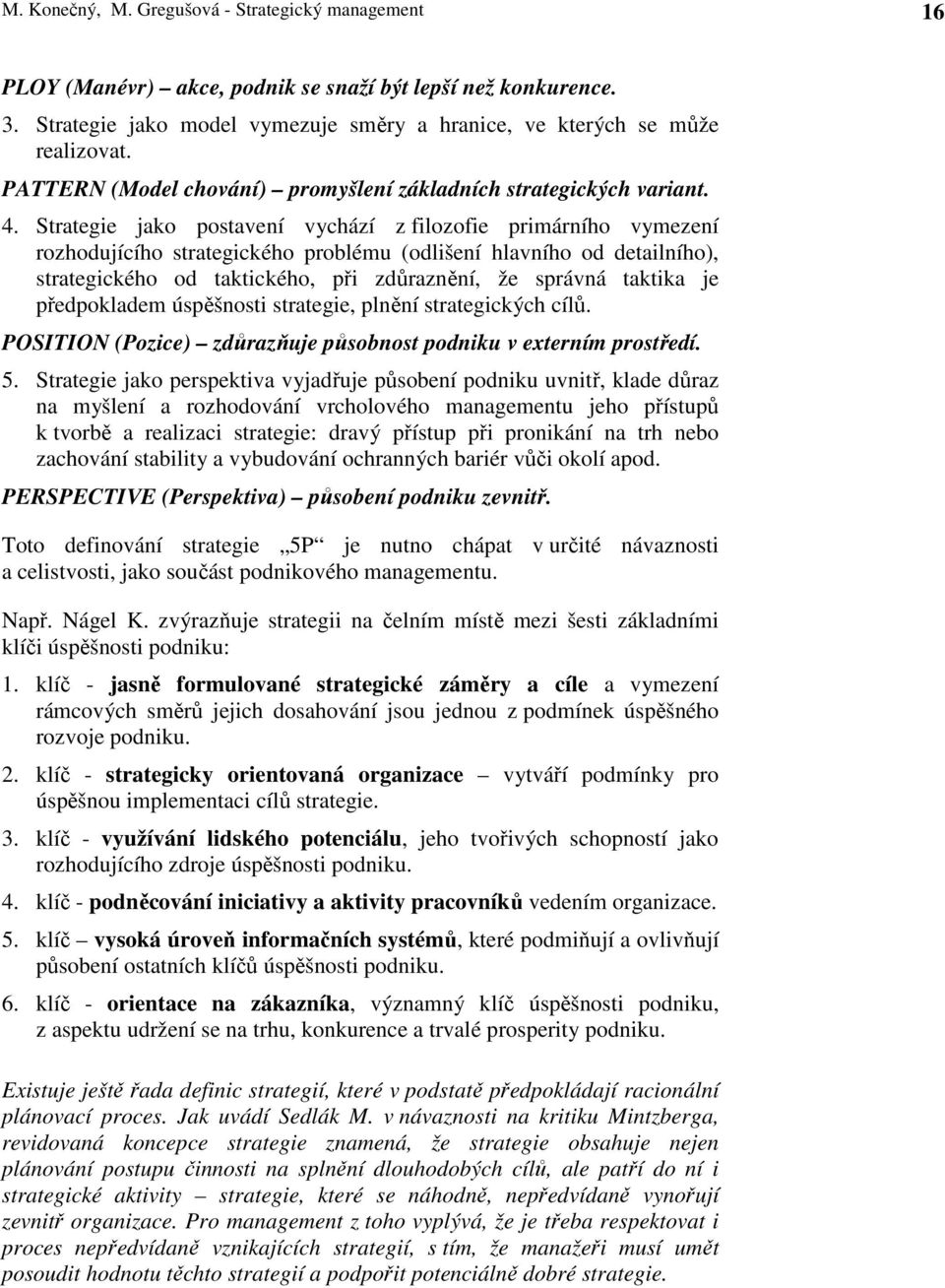 Strategie jako postavení vychází z filozofie primárního vymezení rozhodujícího strategického problému (odlišení hlavního od detailního), strategického od taktického, při zdůraznění, že správná