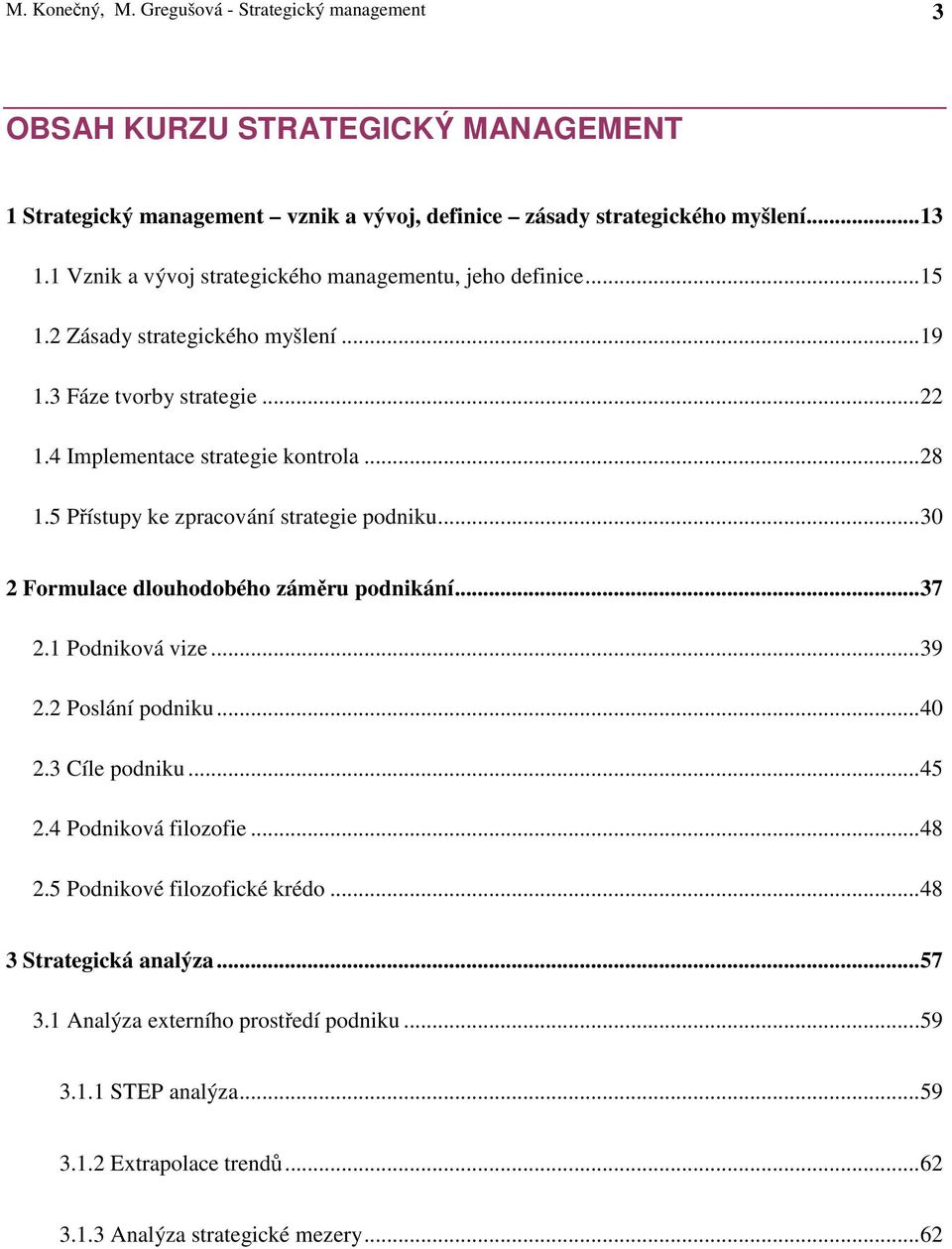 5 Přístupy ke zpracování strategie podniku... 30 2 Formulace dlouhodobého záměru podnikání... 37 2.1 Podniková vize... 39 2.2 Poslání podniku... 40 2.3 Cíle podniku... 45 2.