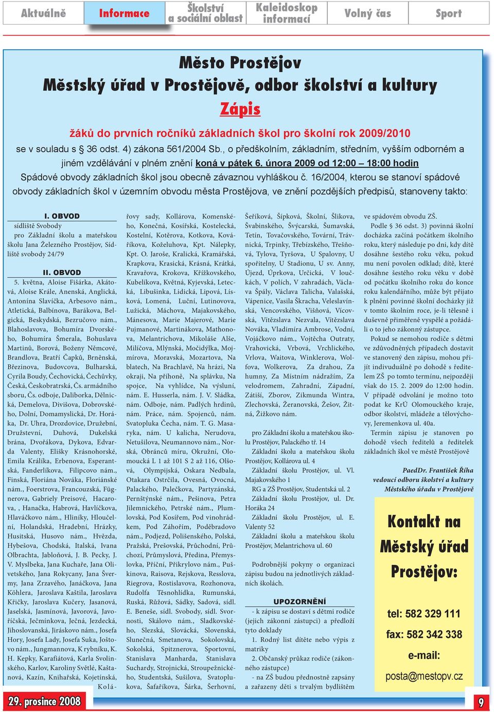 16/2004, kterou se stanoví spádové obvody základních škol v územním obvodu města Prostějova, ve znění pozdějších předpisů, stanoveny takto: I.