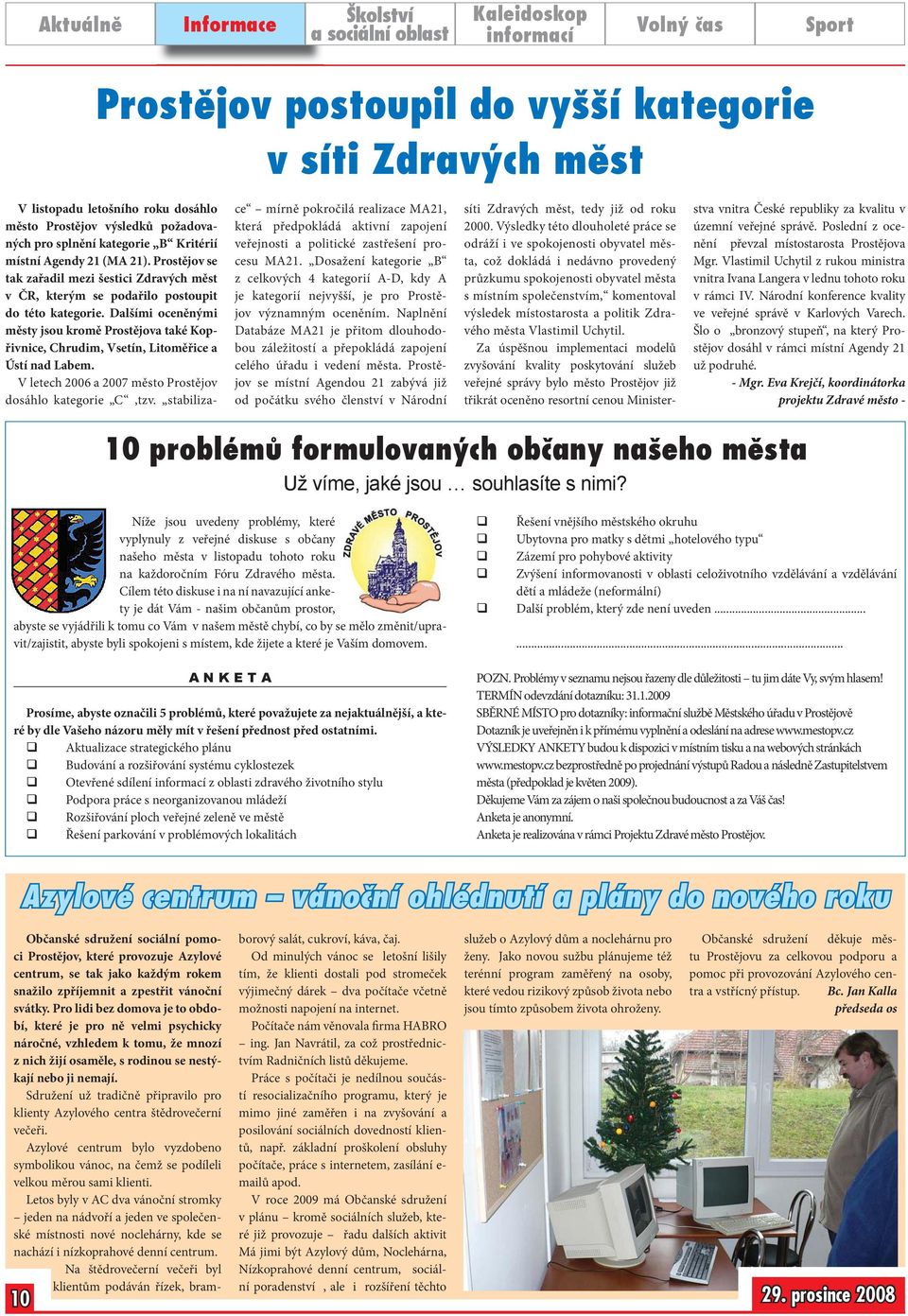 Dalšími oceněnými městy jsou kromě Prostějova také Kopřivnice, Chrudim, Vsetín, Litoměřice a Ústí nad Labem. V letech 2006 a 2007 město Prostějov dosáhlo kategorie C,tzv.