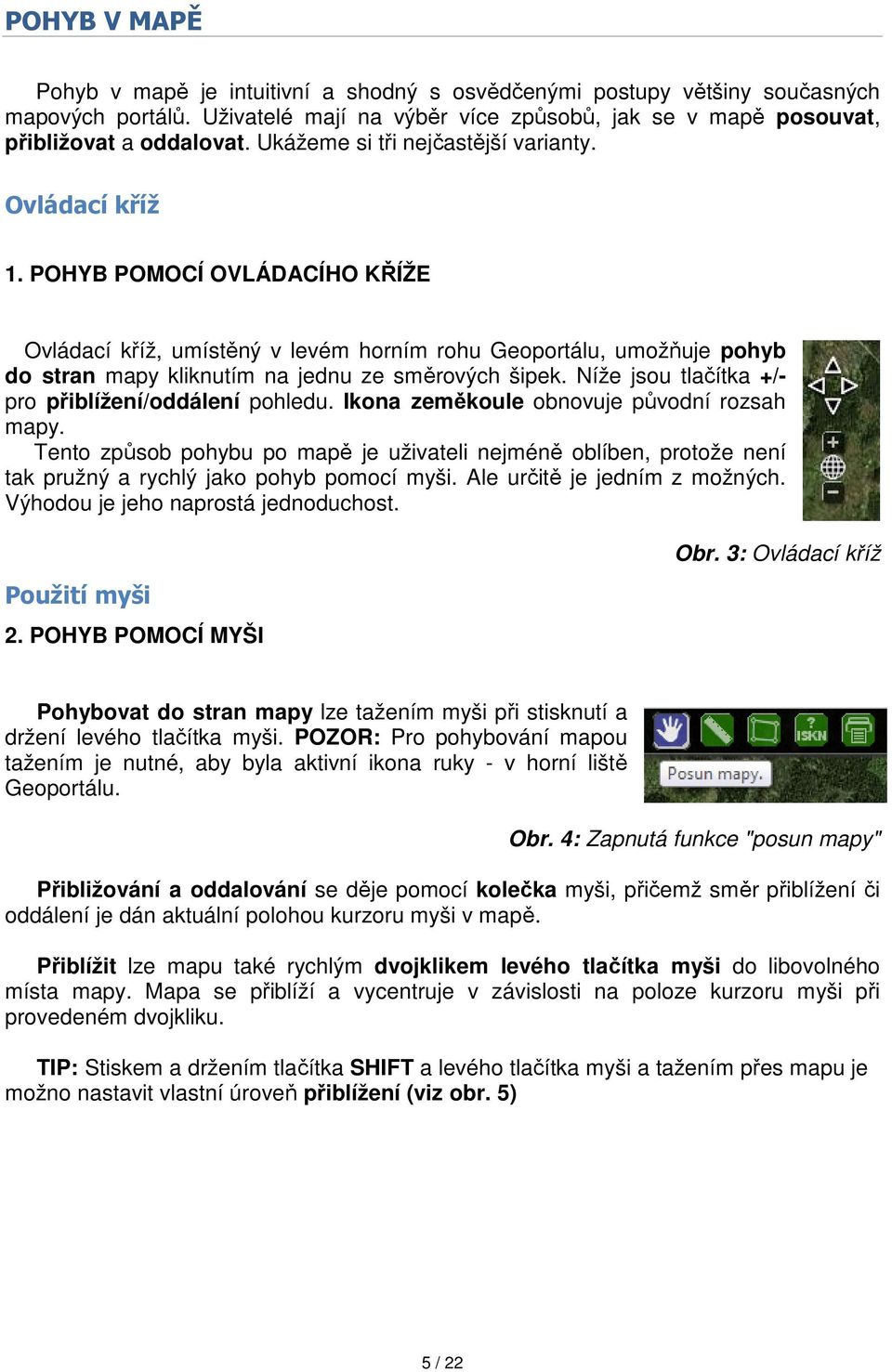 POHYB POMOCÍ OVLÁDACÍHO KŘÍŽE Ovládací kříž, umístěný v levém horním rohu Geoportálu, umožňuje pohyb do stran mapy kliknutím na jednu ze směrových šipek.