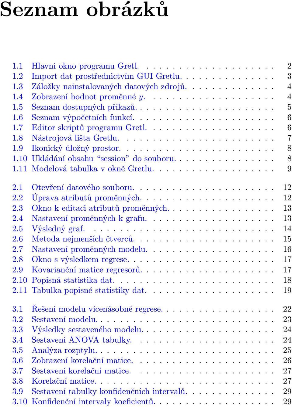 ....................... 7 1.9 Ikonický úložný prostor........................ 8 1.10 Ukládání obsahu session do souboru................ 8 1.11 Modelová tabulka v okně Gretlu................... 9 2.