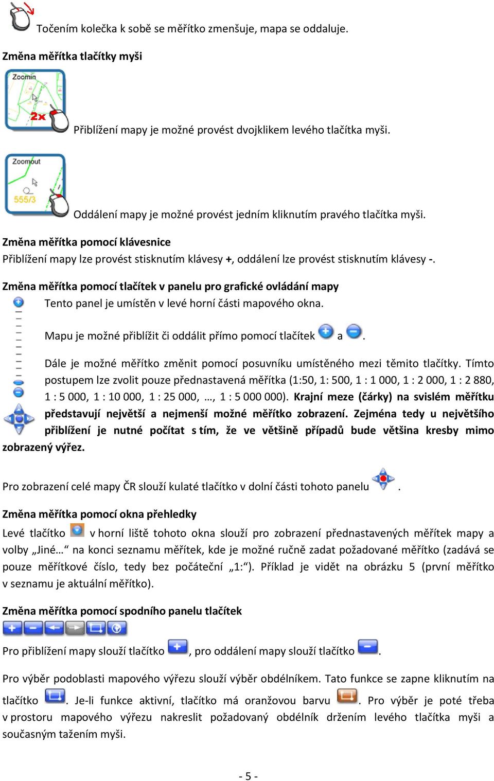 Změna měřítka pomocí tlačítek v panelu pro grafické ovládání mapy Tento panel je umístěn v levé horní části mapového okna. Mapu je možné přiblížit či oddálit přímo pomocí tlačítek a.