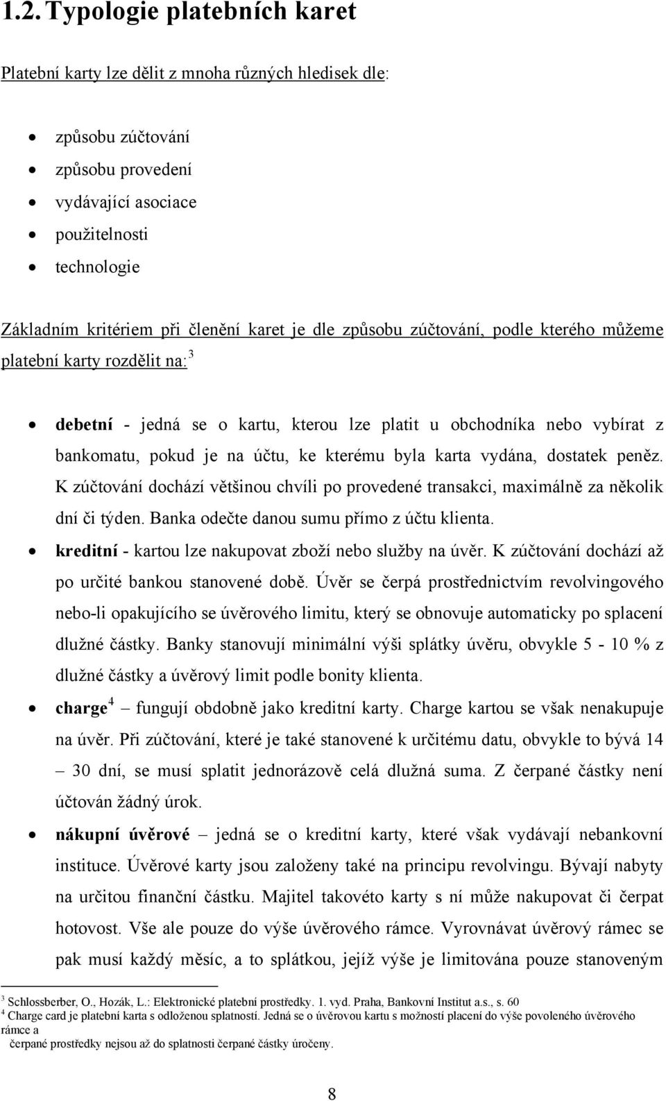 kterému byla karta vydána, dostatek peněz. K zúčtování dochází většinou chvíli po provedené transakci, maximálně za několik dní či týden. Banka odečte danou sumu přímo z účtu klienta.