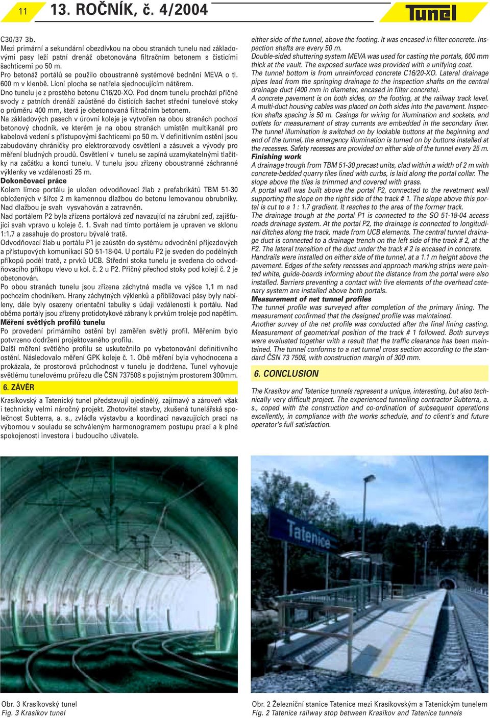 Pod dnem tunelu prochází příčné svody z patních drenáží zaústěné do čisticích šachet střední tunelové stoky o průměru 400 mm, která je obetonovaná filtračním betonem.