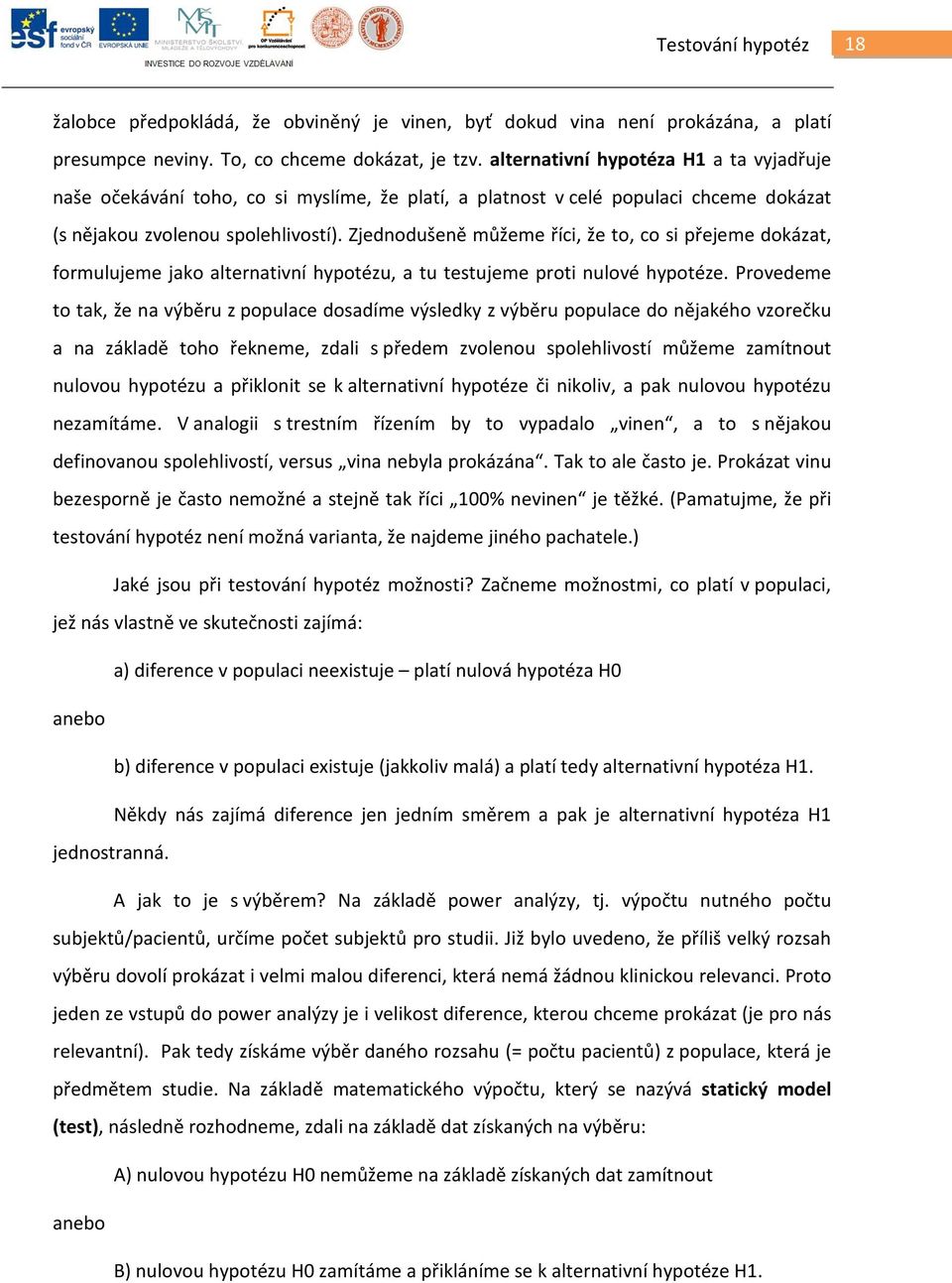 Zjednodušeně můžeme říci, že to, co si přejeme dokázat, formulujeme jako alternativní hypotézu, a tu testujeme proti nulové hypotéze.