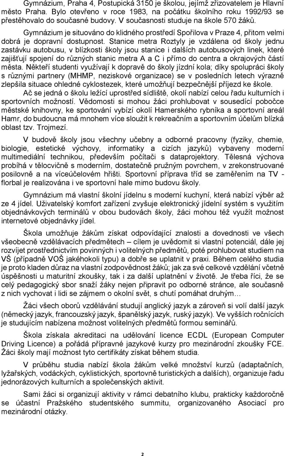 Stanice metra Roztyly je vzdálena od školy jednu zastávku autobusu, v blízkosti školy jsou stanice i dalších autobusových linek, které zajišťují spojení do různých stanic metra A a C i přímo do