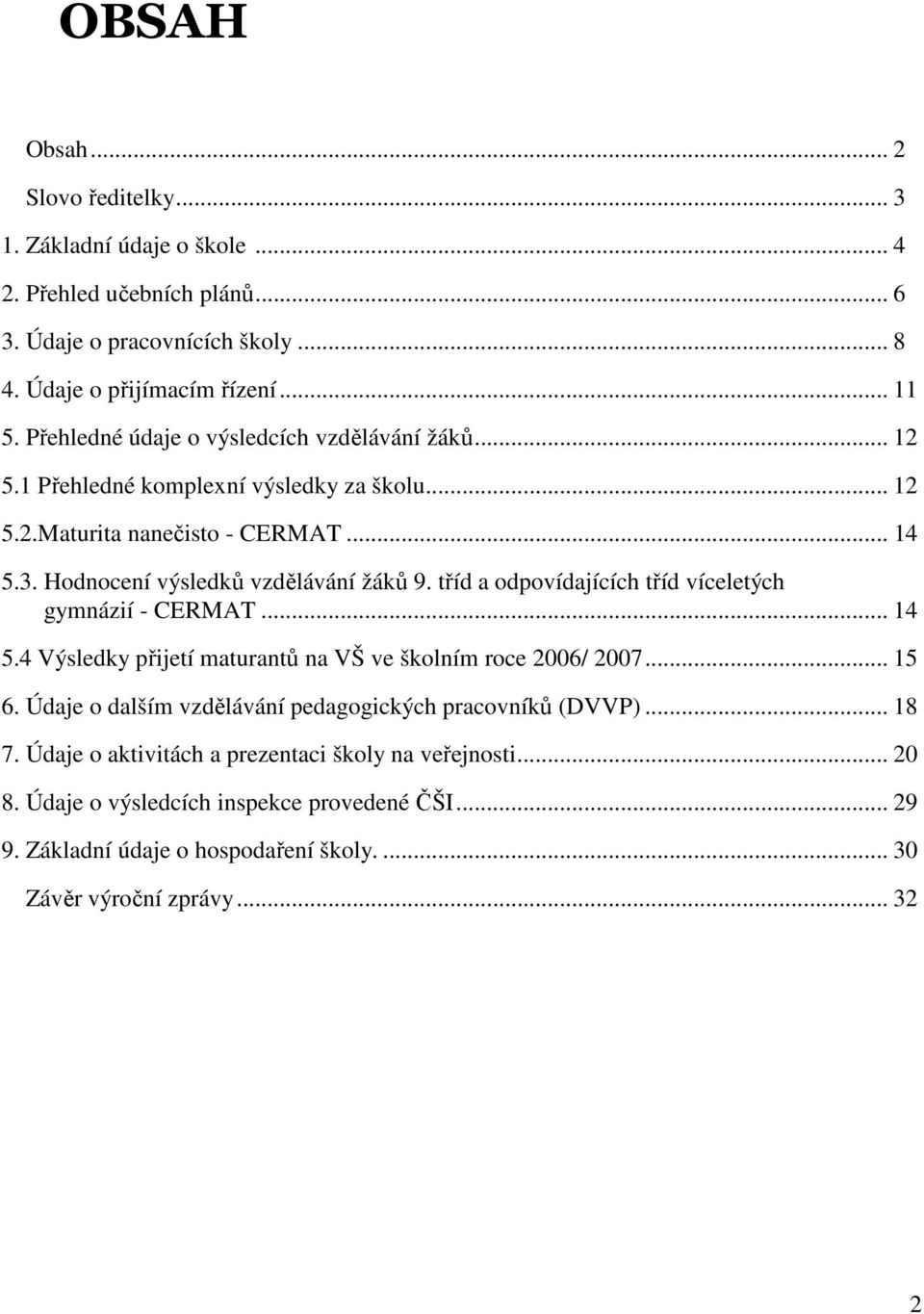 tříd a odpovídajících tříd víceletých gymnázií - CERMAT... 14 5.4 Výsledky přijetí maturantů na VŠ ve školním roce 2006/ 2007... 15 6.