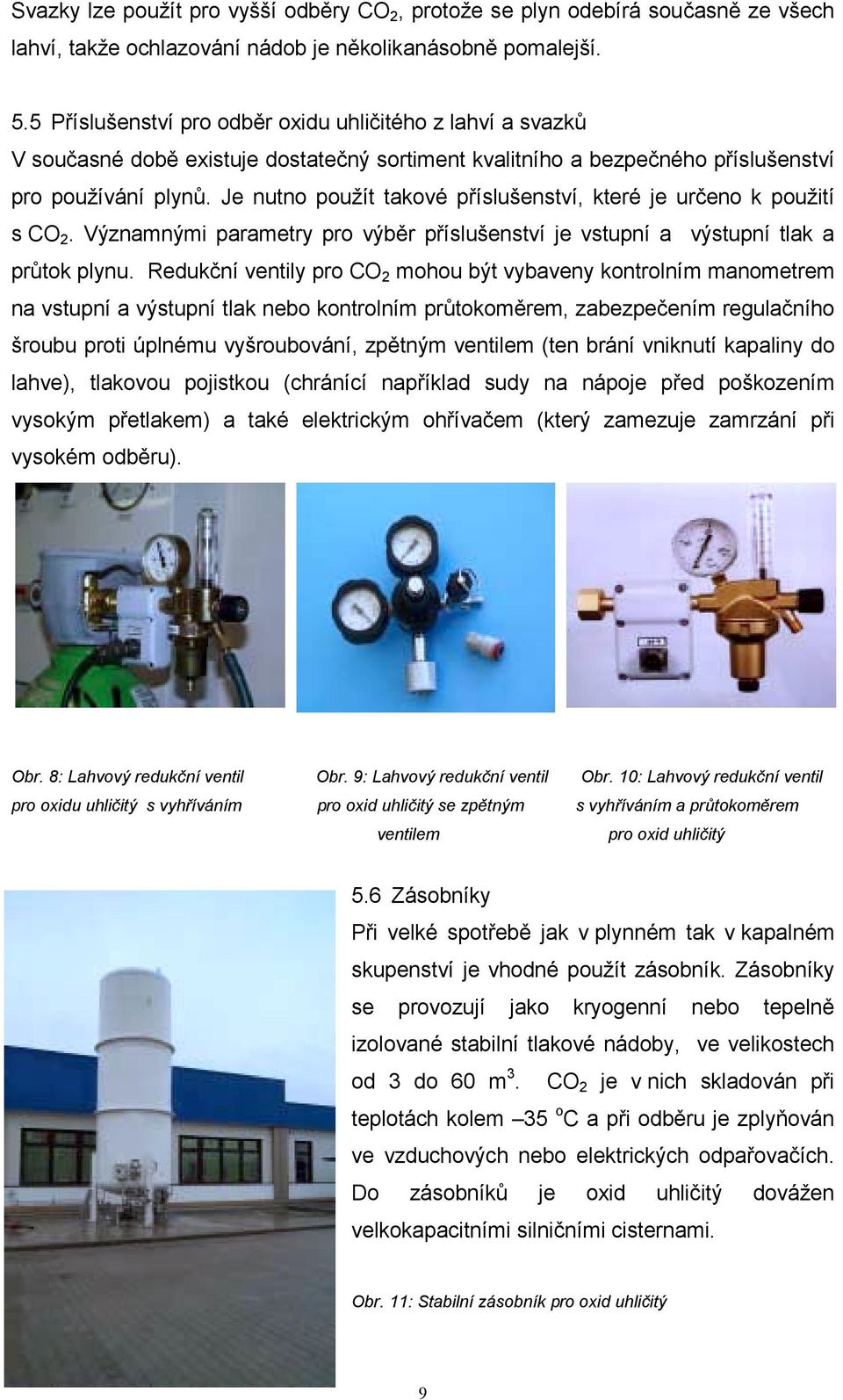 Je nutno použít takové příslušenství, které je určeno k použití s CO 2. Významnými parametry pro výběr příslušenství je vstupní a výstupní tlak a průtok plynu.