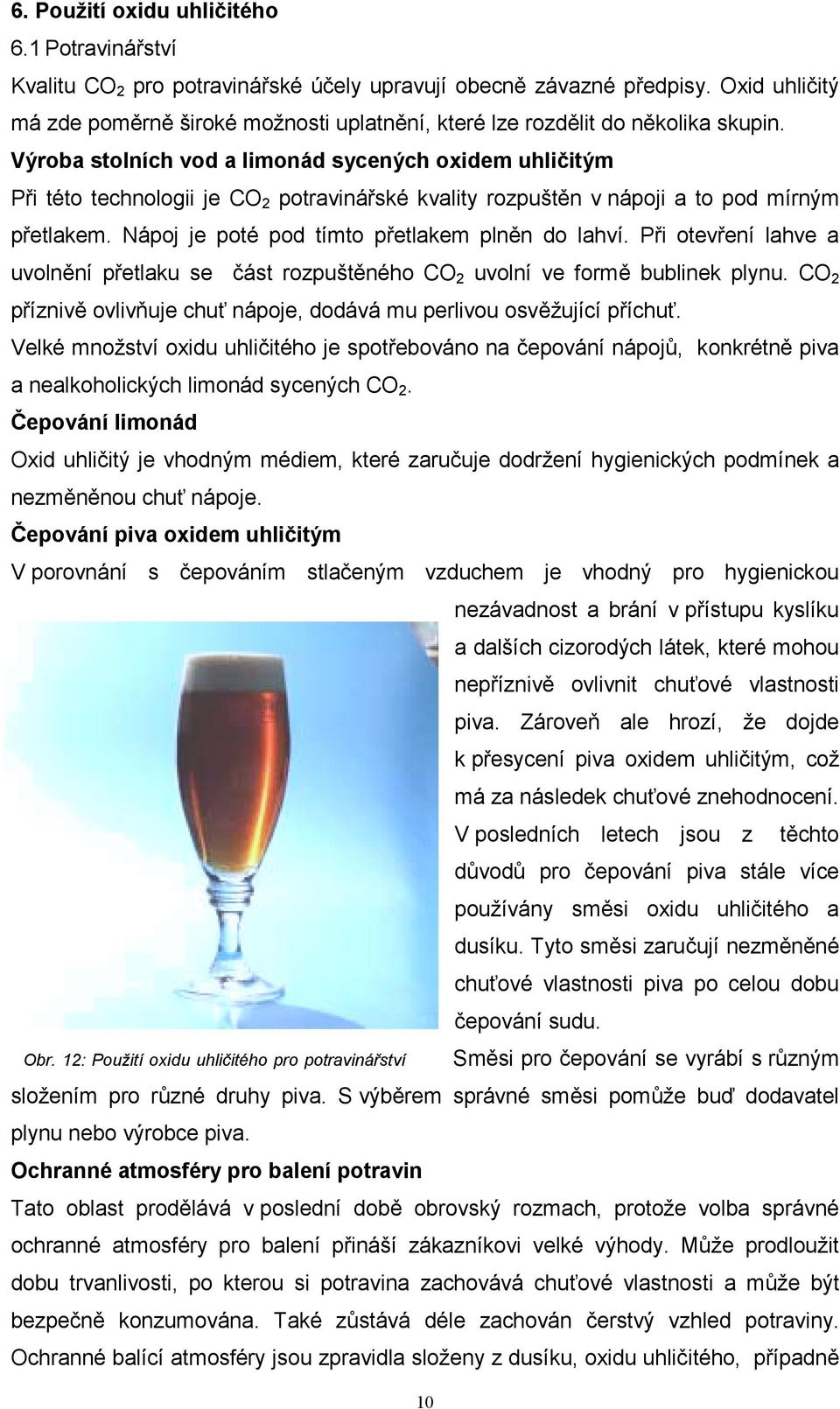 Výroba stolních vod a limonád sycených oxidem uhličitým Při této technologii je CO 2 potravinářské kvality rozpuštěn v nápoji a to pod mírným přetlakem.