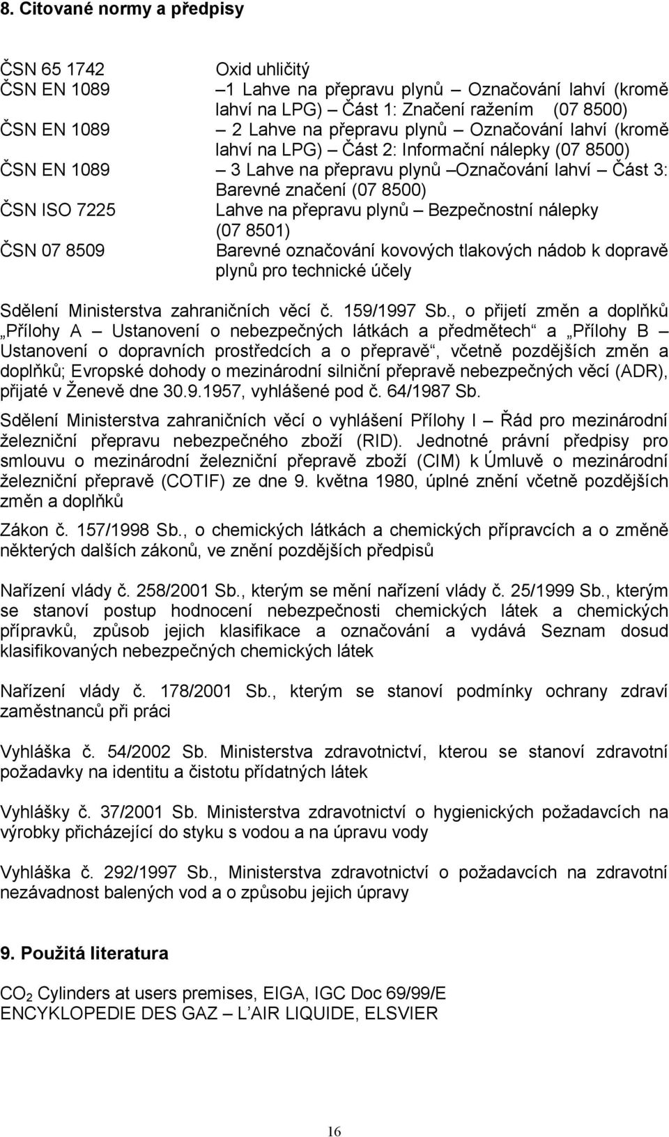 přepravu plynů Bezpečnostní nálepky (07 8501) ČSN 07 8509 Barevné označování kovových tlakových nádob k dopravě plynů pro technické účely Sdělení Ministerstva zahraničních věcí č. 159/1997 Sb.