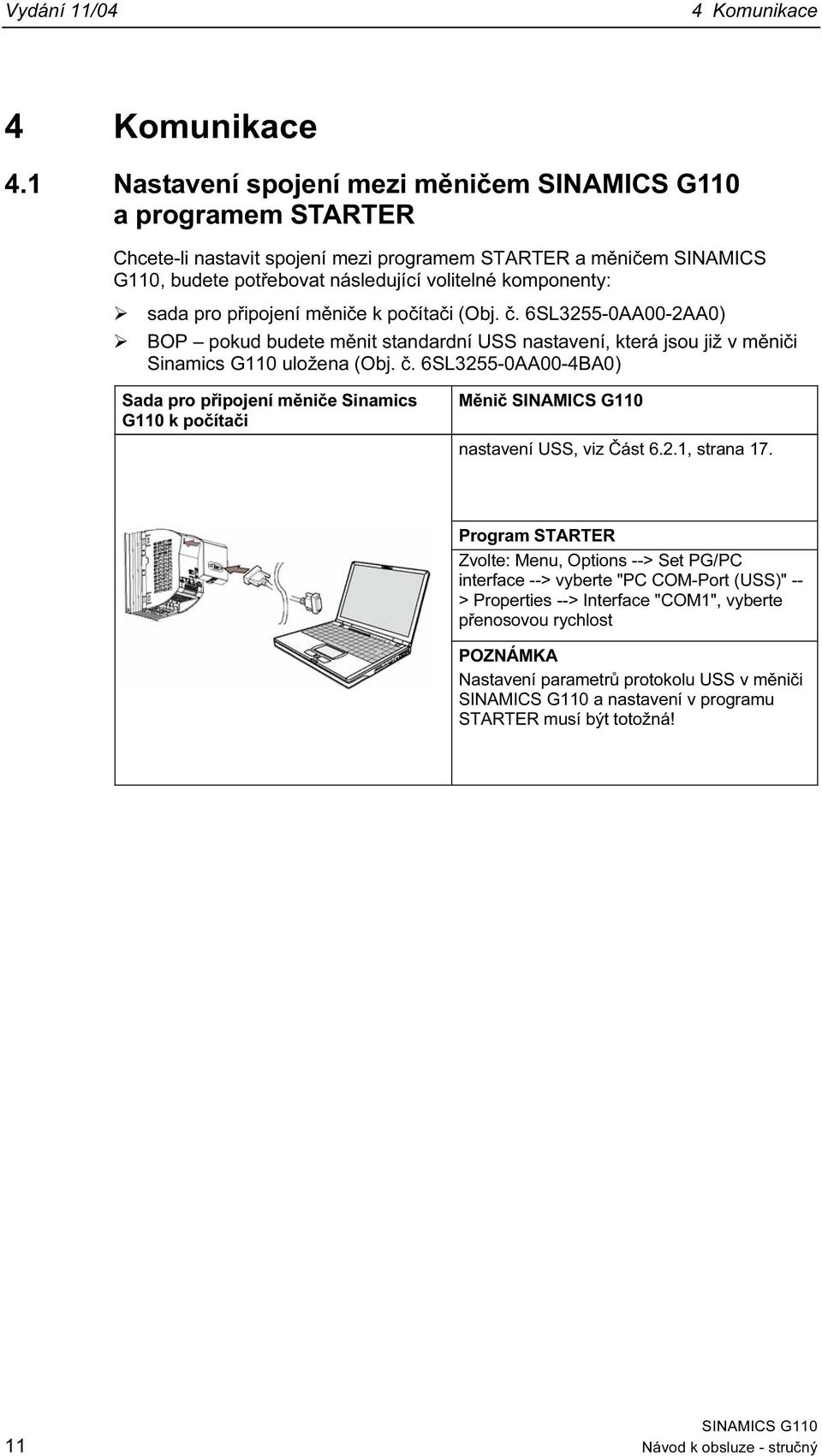 připojení měniče k počítači (Obj. č. 6SL3255-AA-2AA) BOP pokud budete měnit standardní USS nastavení, která jsou již v měniči Sinamics G uložena (Obj. č. 6SL3255-AA-4BA) Sada pro připojení měniče Sinamics G k počítači Měnič nastavení USS, viz Část 6.