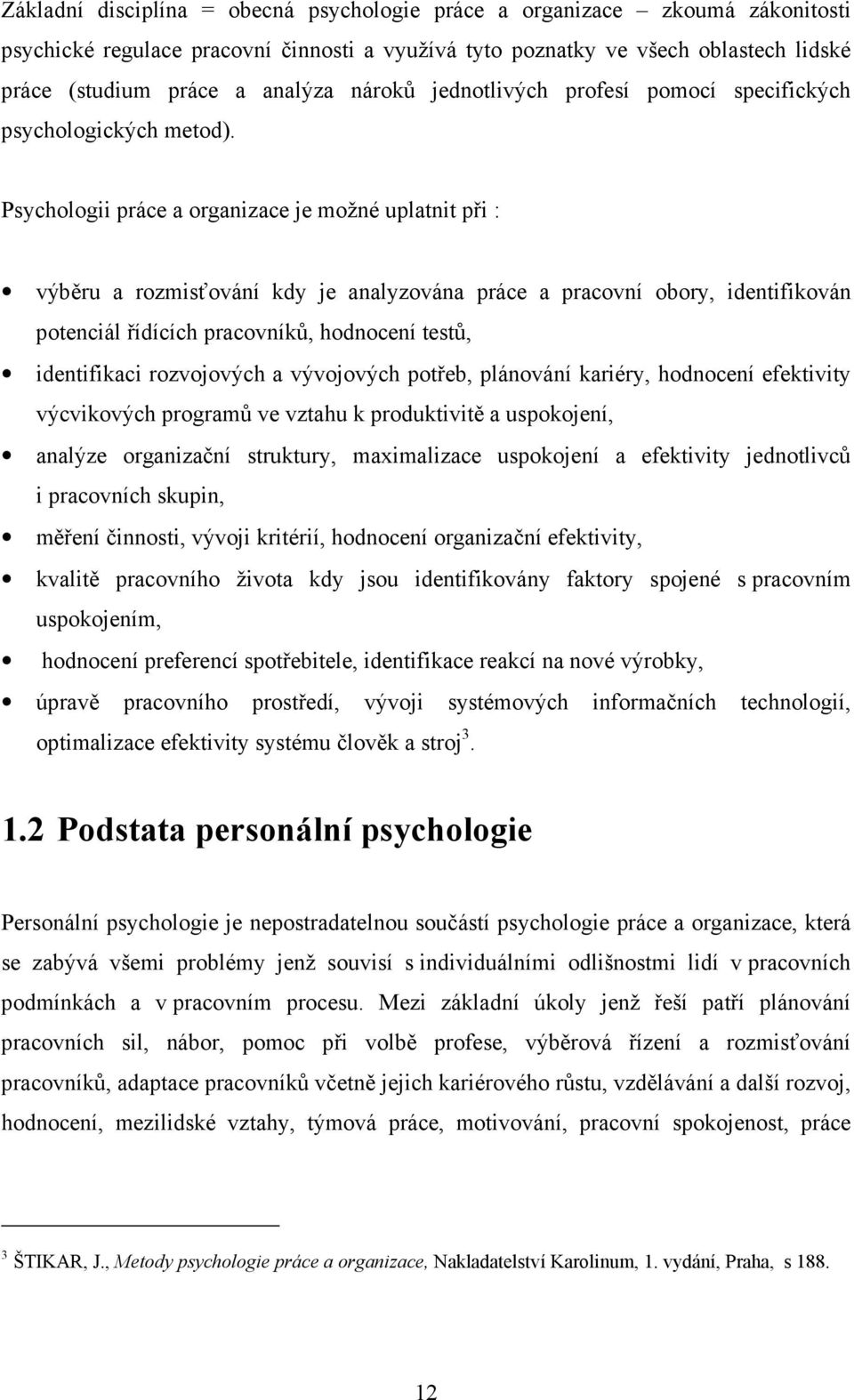 Psychologii práce a organizace je možné uplatnit při : výběru a rozmisťování kdy je analyzována práce a pracovní obory, identifikován potenciál řídících pracovníků, hodnocení testů, identifikaci