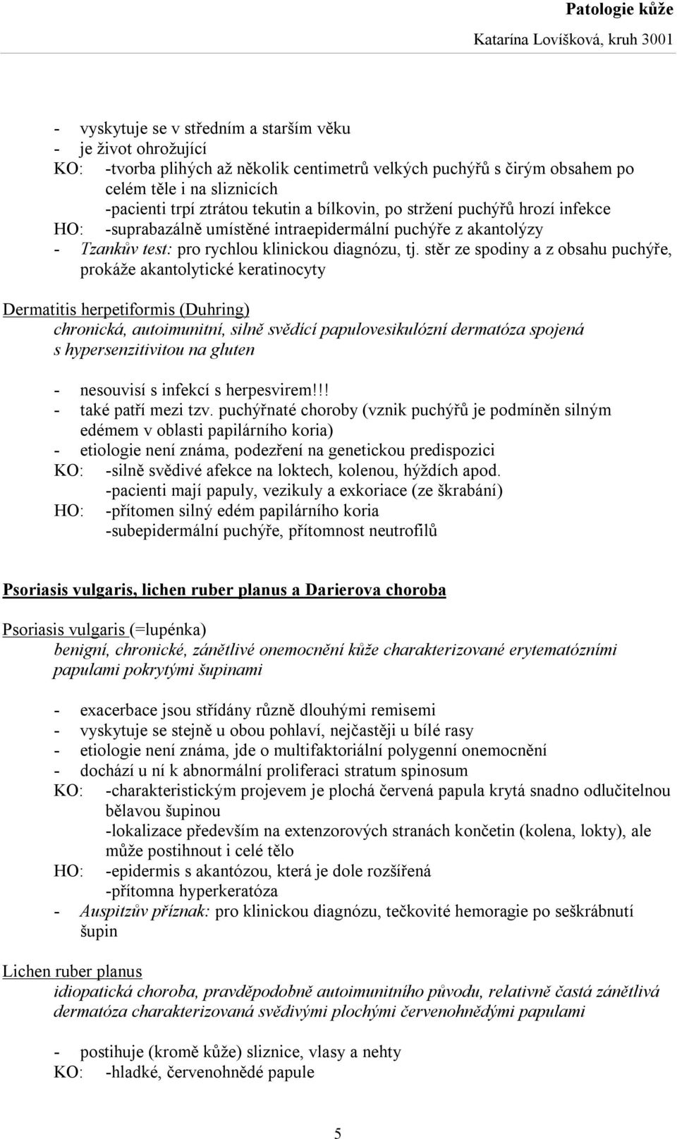 stěr ze spodiny a z obsahu puchýře, prokáže akantolytické keratinocyty Dermatitis herpetiformis (Duhring) chronická, autoimunitní, silně svědící papulovesikulózní dermatóza spojená s