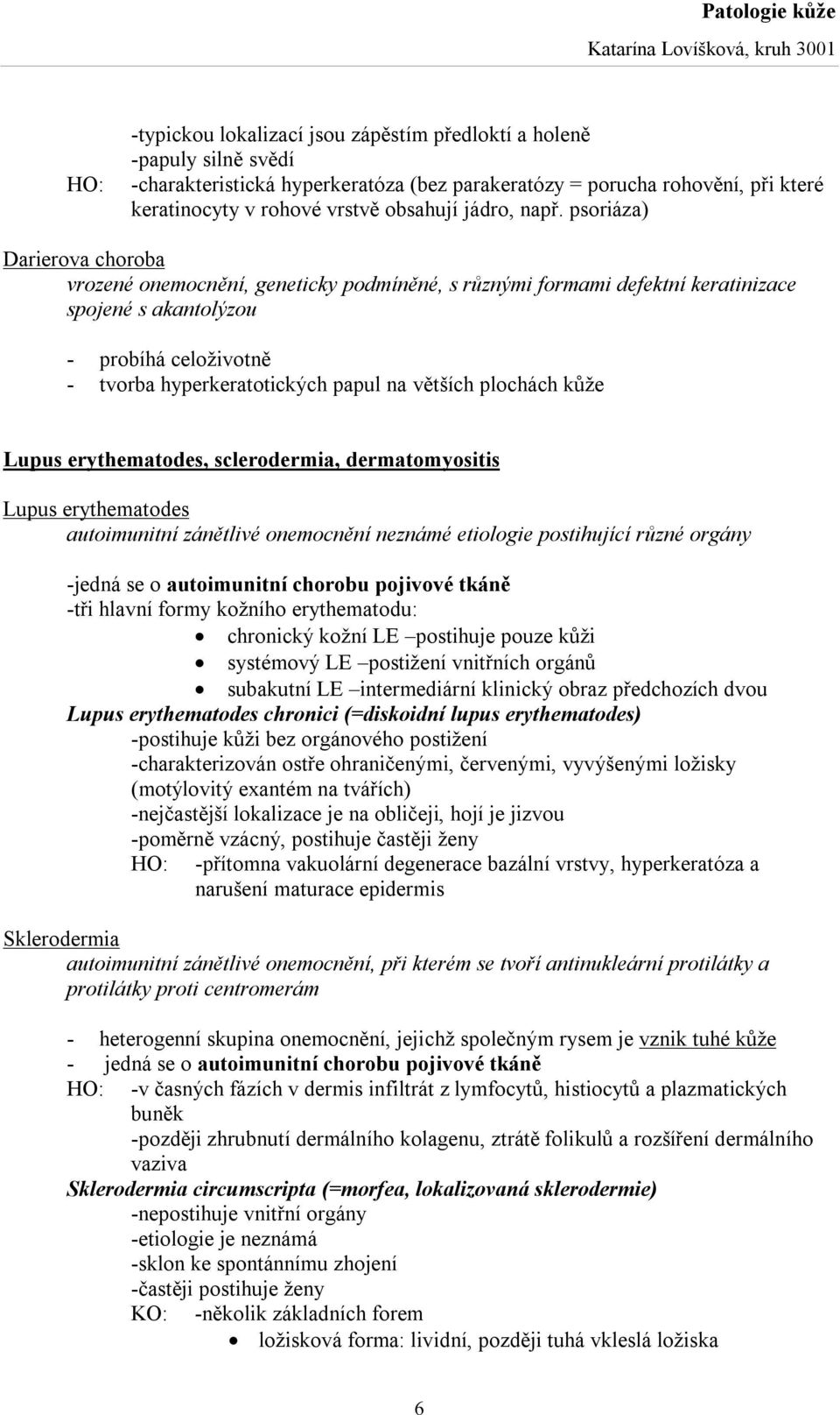 psoriáza) Darierova choroba vrozené onemocnění, geneticky podmíněné, s různými formami defektní keratinizace spojené s akantolýzou - probíhá celoživotně - tvorba hyperkeratotických papul na větších