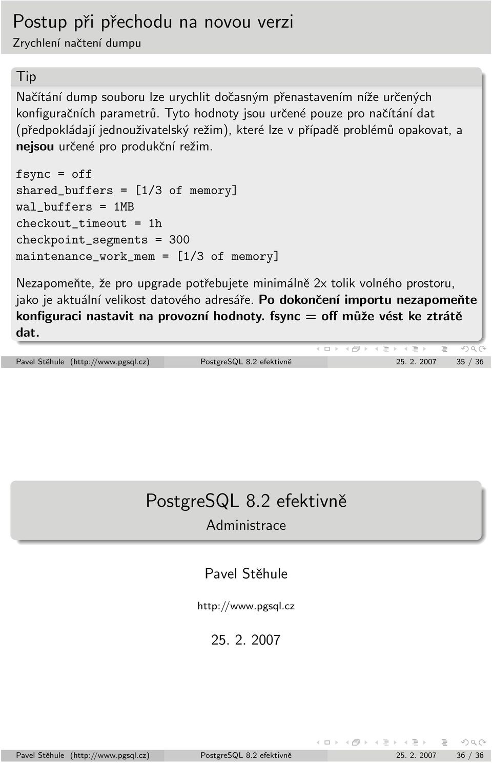 fsync = off shared_buffers = [1/3 of memory] wal_buffers = 1MB checkout_timeout = 1h checkpoint_segments = 300 maintenance_work_mem = [1/3 of memory] Nezapomeňte, že pro upgrade potřebujete minimálně