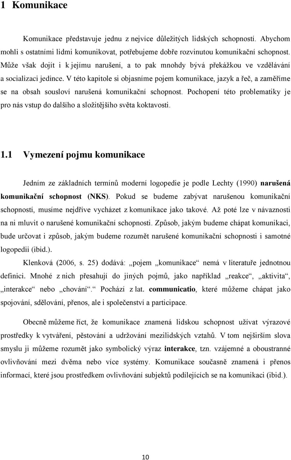 V této kapitole si objasníme pojem komunikace, jazyk a řeč, a zaměříme se na obsah sousloví narušená komunikační schopnost.