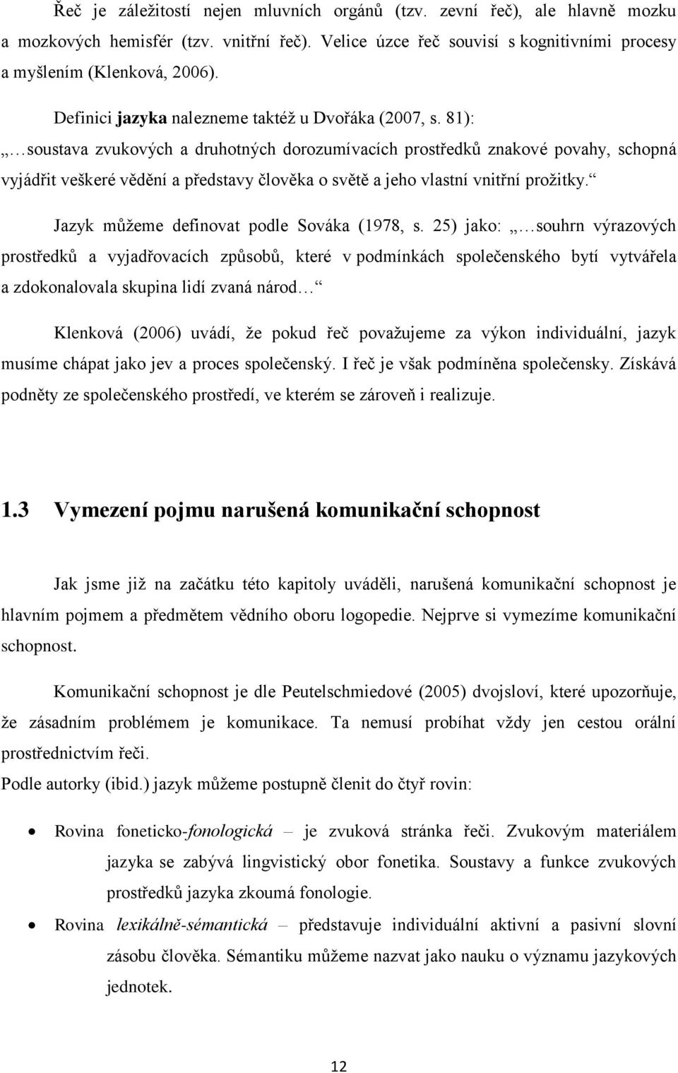 81): soustava zvukových a druhotných dorozumívacích prostředků znakové povahy, schopná vyjádřit veškeré vědění a představy člověka o světě a jeho vlastní vnitřní prožitky.