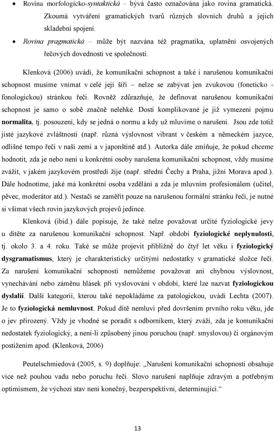 Klenková (2006) uvádí, že komunikační schopnost a také i narušenou komunikační schopnost musíme vnímat v celé její šíři nelze se zabývat jen zvukovou (foneticko - fonologickou) stránkou řeči.