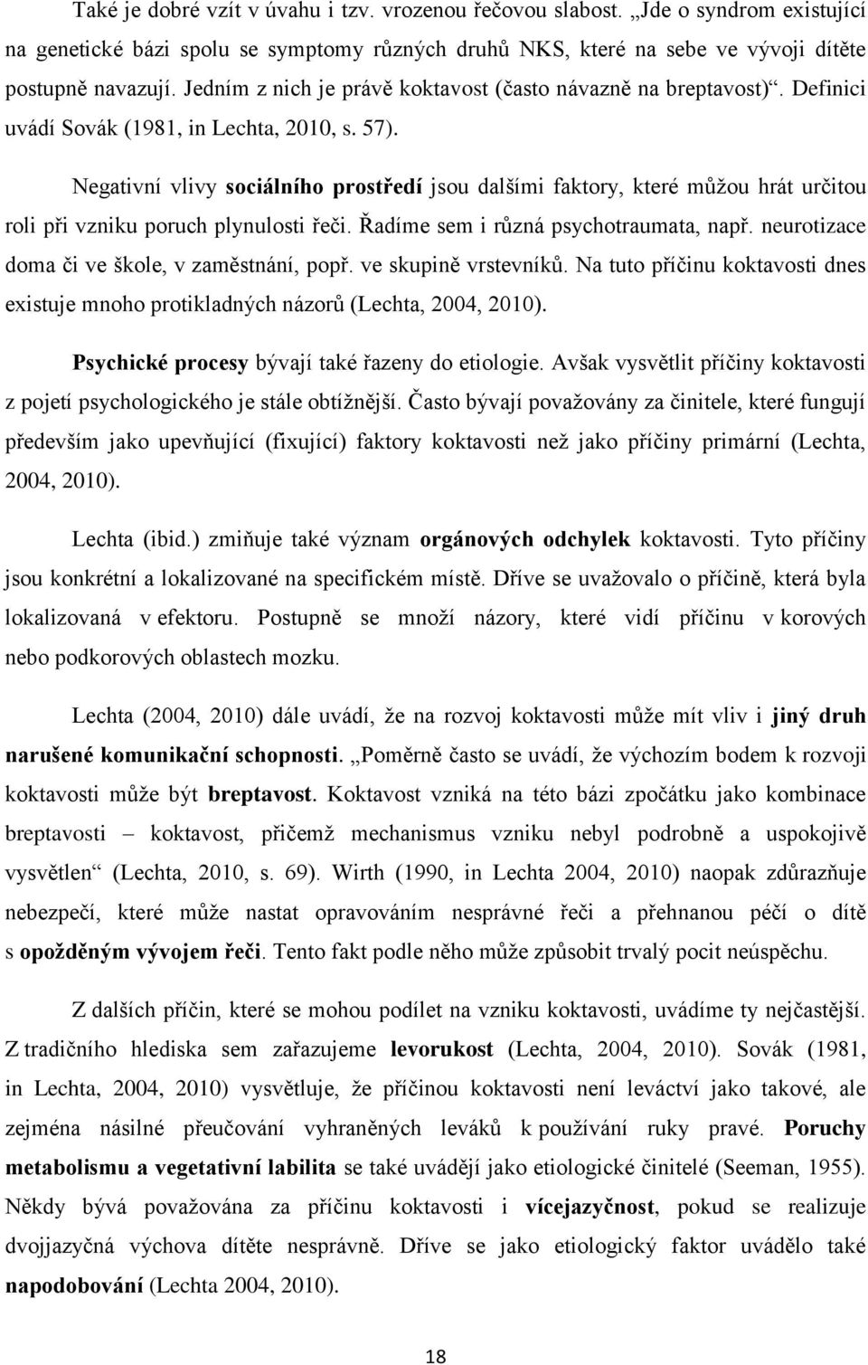 Negativní vlivy sociálního prostředí jsou dalšími faktory, které můžou hrát určitou roli při vzniku poruch plynulosti řeči. Řadíme sem i různá psychotraumata, např.