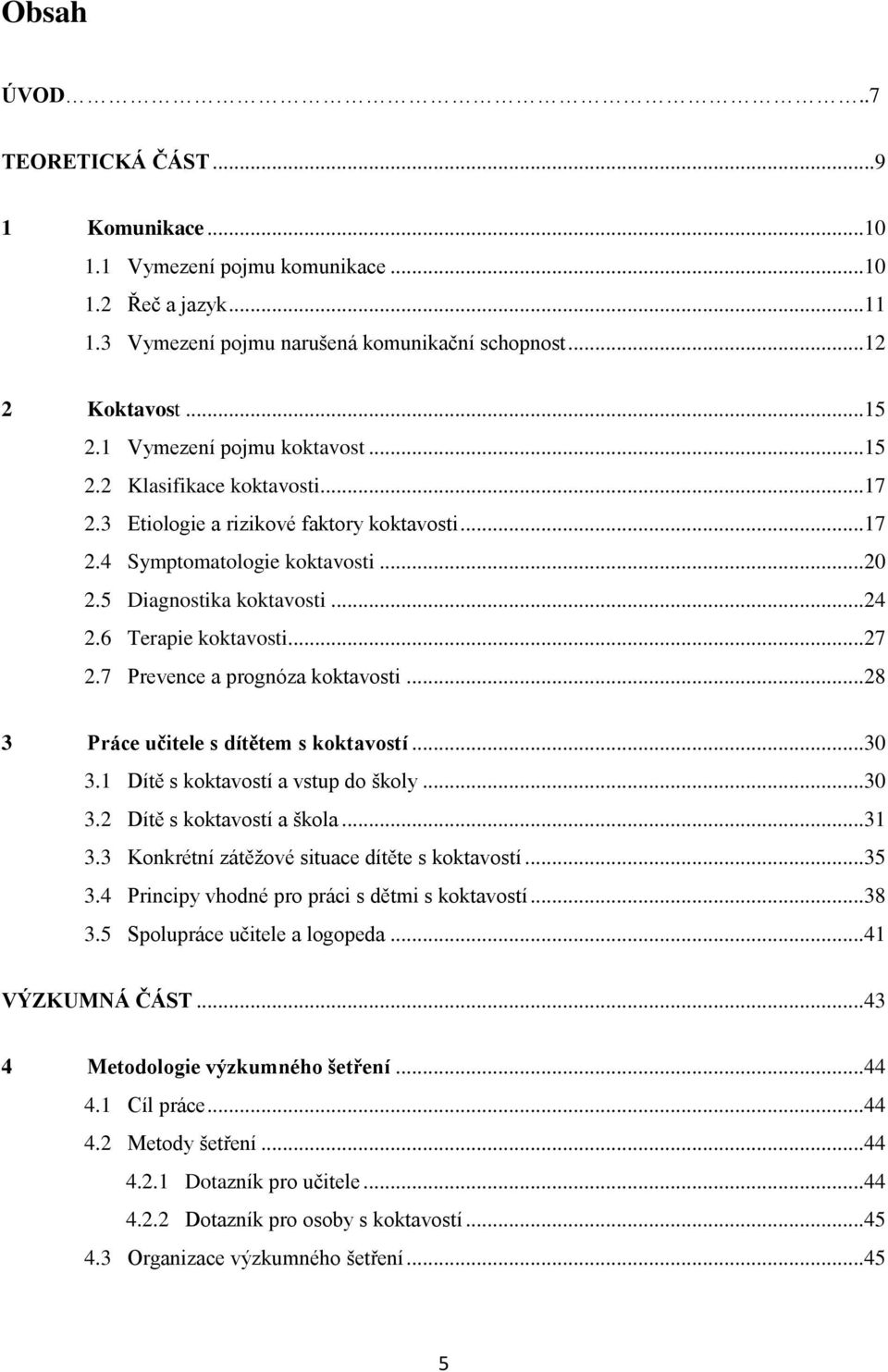 6 Terapie koktavosti...27 2.7 Prevence a prognóza koktavosti...28 3 Práce učitele s dítětem s koktavostí...30 3.1 Dítě s koktavostí a vstup do školy...30 3.2 Dítě s koktavostí a škola...31 3.