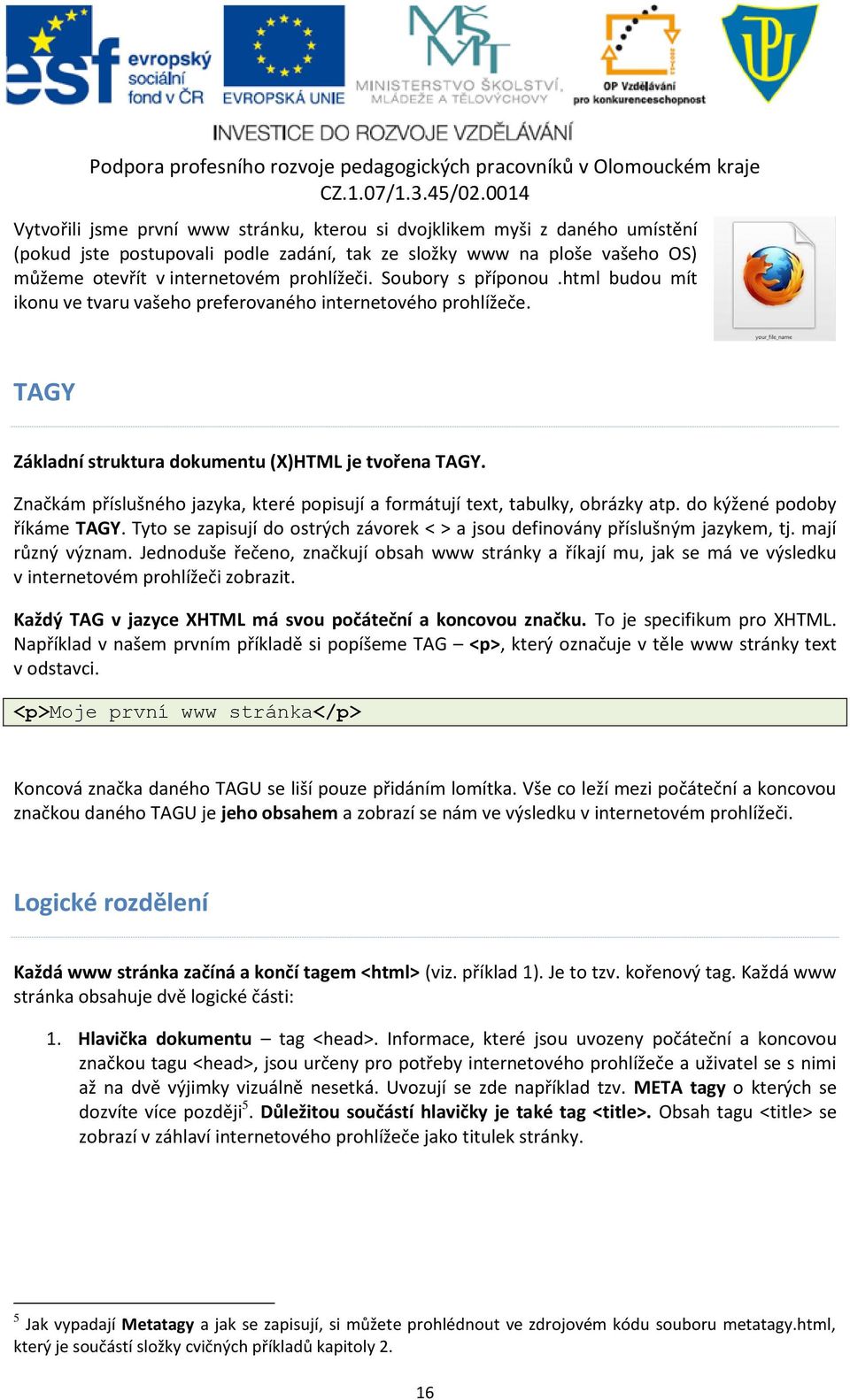 Značkám příslušného jazyka, které popisují a formátují text, tabulky, obrázky atp. do kýžené podoby říkáme TAGY. Tyto se zapisují do ostrých závorek < > a jsou definovány příslušným jazykem, tj.