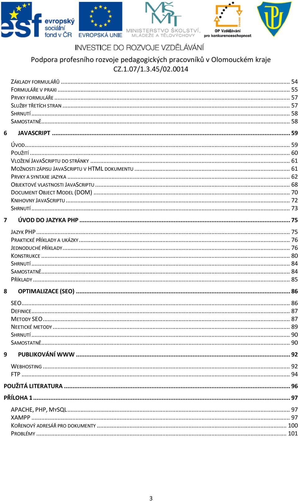 .. 70 KNIHOVNY JAVASCRIPTU... 72 SHRNUTÍ... 73 7 ÚVOD DO JAZYKA PHP... 75 JAZYK PHP... 75 PRAKTICKÉ PŘÍKLADY A UKÁZKY... 76 JEDNODUCHÉ PŘÍKLADY... 76 KONSTRUKCE... 80 SHRNUTÍ... 84 SAMOSTATNĚ.