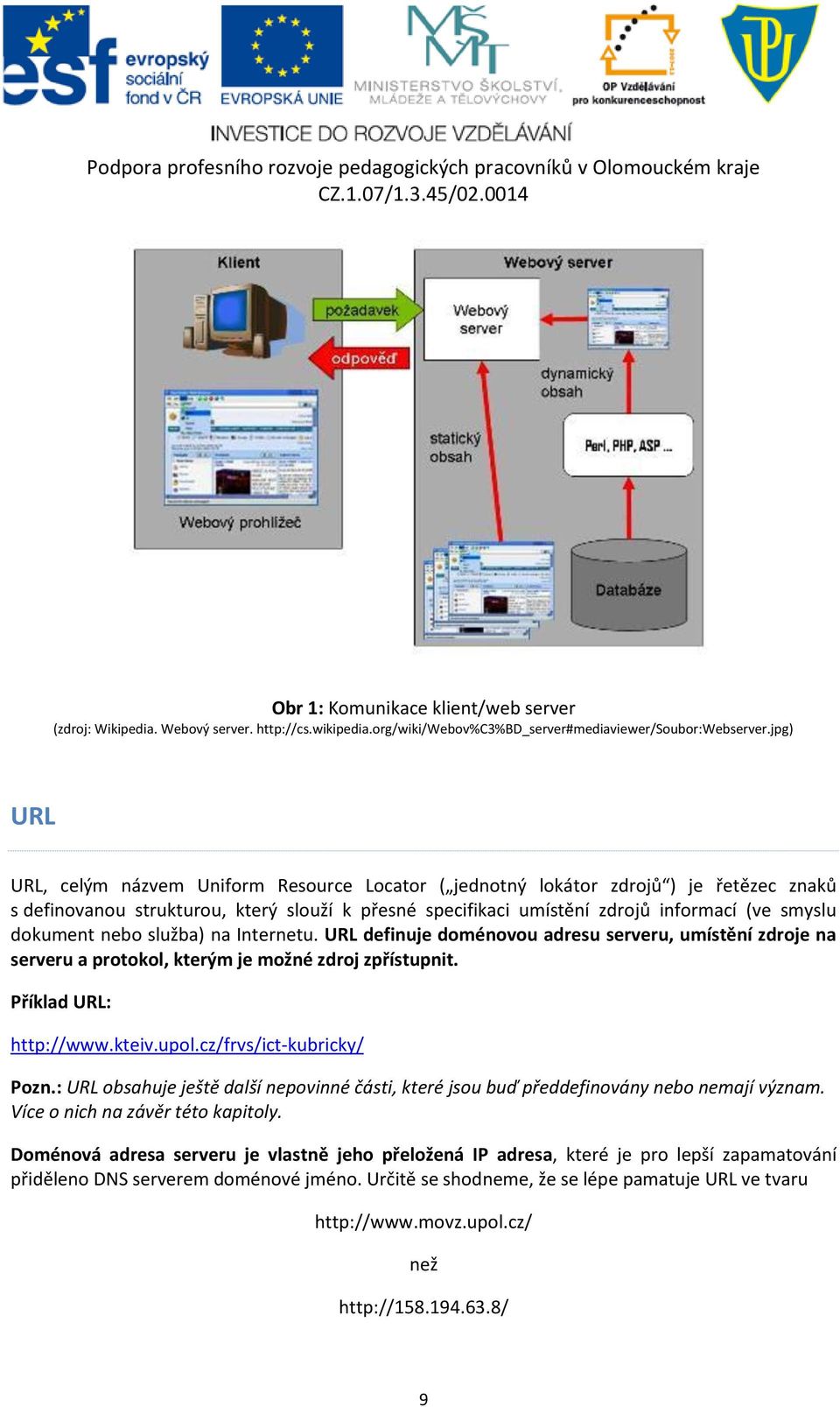 dokument nebo služba) na Internetu. URL definuje doménovou adresu serveru, umístění zdroje na serveru a protokol, kterým je možné zdroj zpřístupnit. Příklad URL: http://www.kteiv.upol.