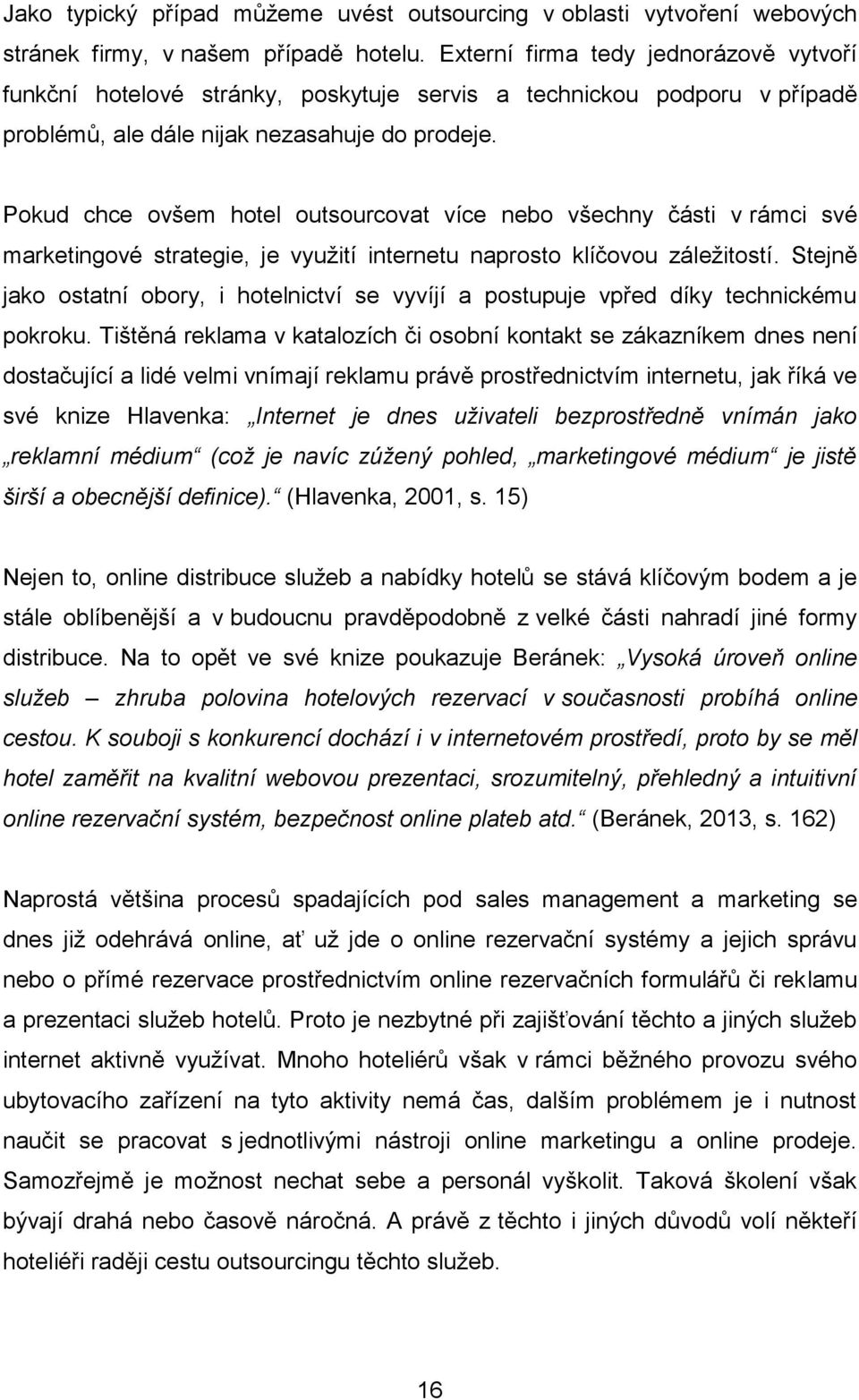 Pokud chce ovšem hotel outsourcovat více nebo všechny části v rámci své marketingové strategie, je využití internetu naprosto klíčovou záležitostí.