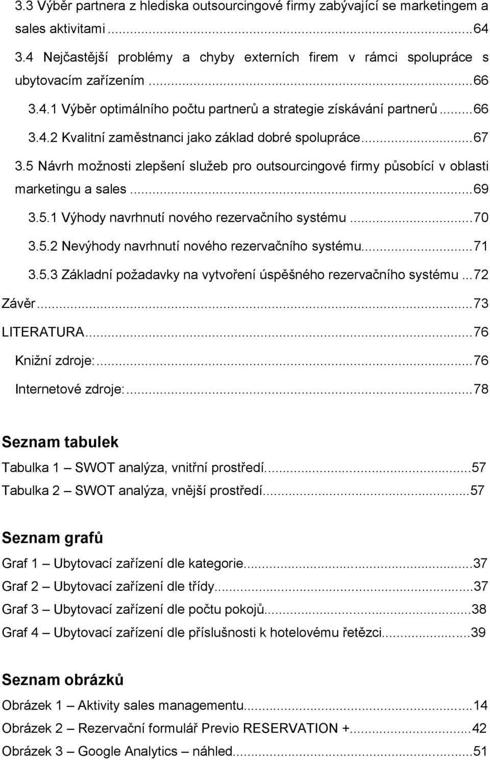 5 Návrh možnosti zlepšení služeb pro outsourcingové firmy působící v oblasti marketingu a sales... 69 3.5.1 Výhody navrhnutí nového rezervačního systému... 70 3.5.2 Nevýhody navrhnutí nového rezervačního systému.