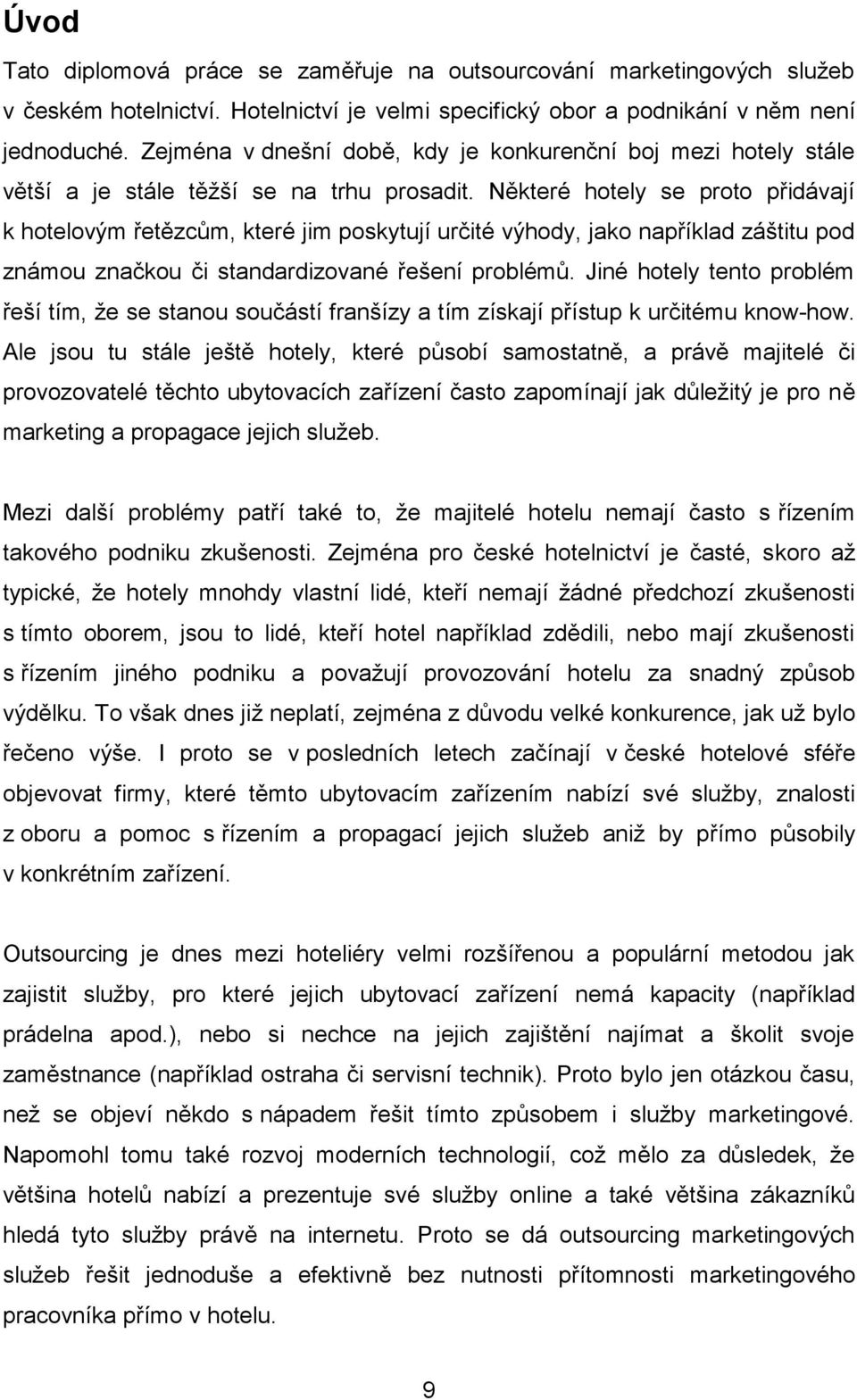 Některé hotely se proto přidávají k hotelovým řetězcům, které jim poskytují určité výhody, jako například záštitu pod známou značkou či standardizované řešení problémů.