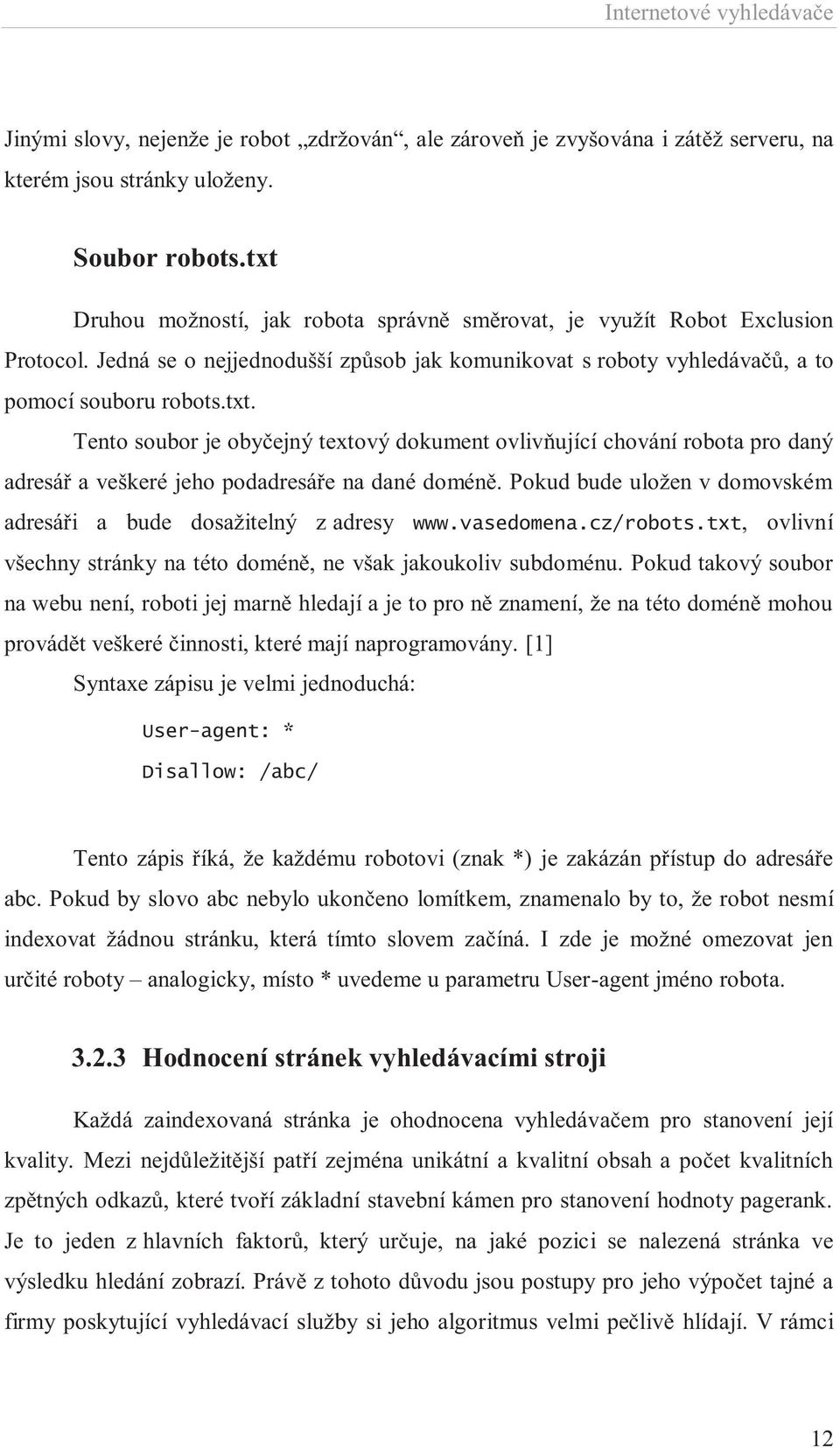 Pokud bude uložen v domovském adresáři a bude dosažitelný z adresy www.vasedomena.cz/robots.txt, ovlivní všechny stránky na této doméně, ne však jakoukoliv subdoménu.