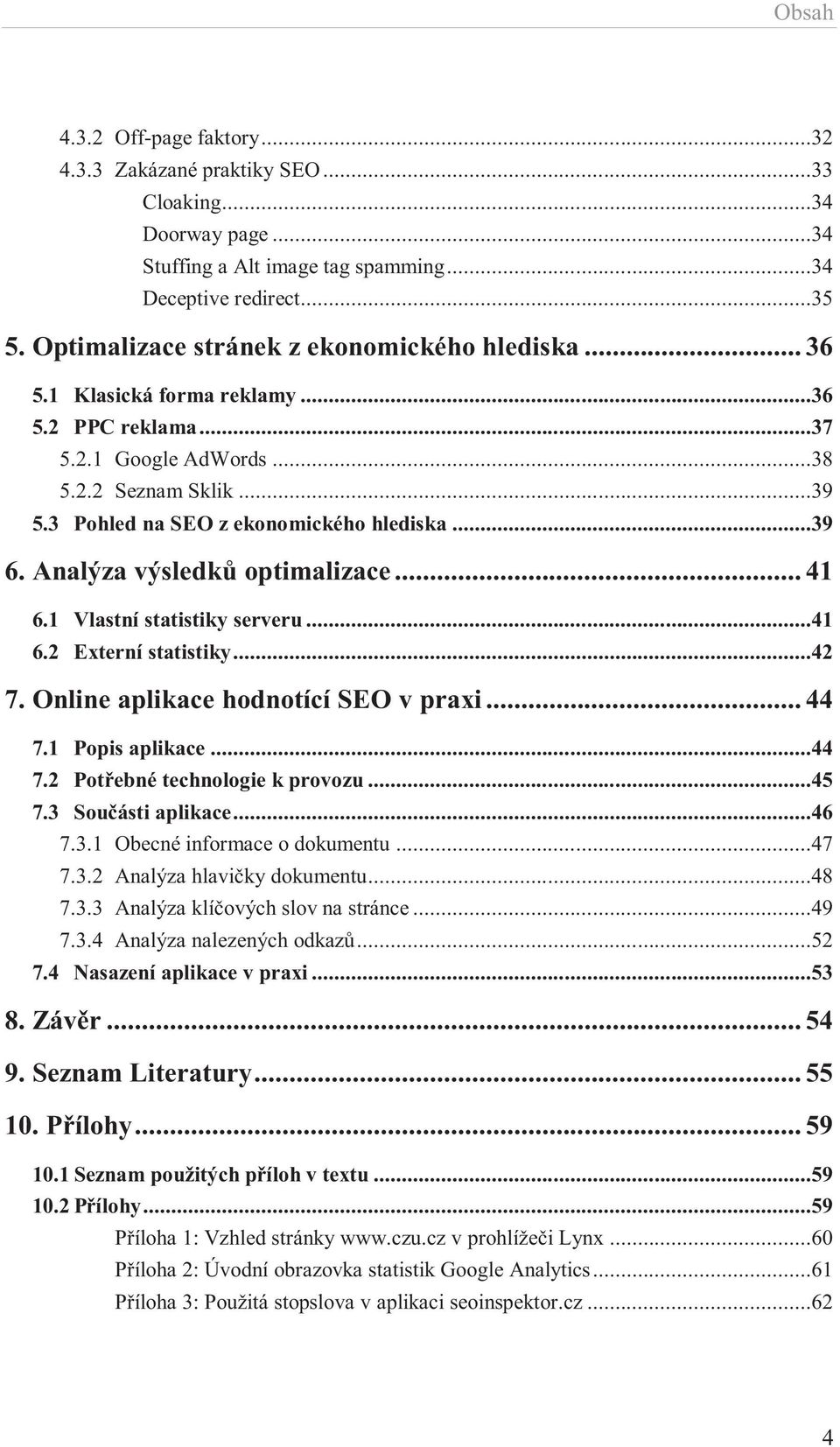 ..39 6. Analýza výsledků optimalizace... 41 6.1 Vlastní statistiky serveru...41 6.2 Externí statistiky...42 7. Online aplikace hodnotící SEO v praxi... 44 7.1 Popis aplikace...44 7.2 Potřebné technologie k provozu.