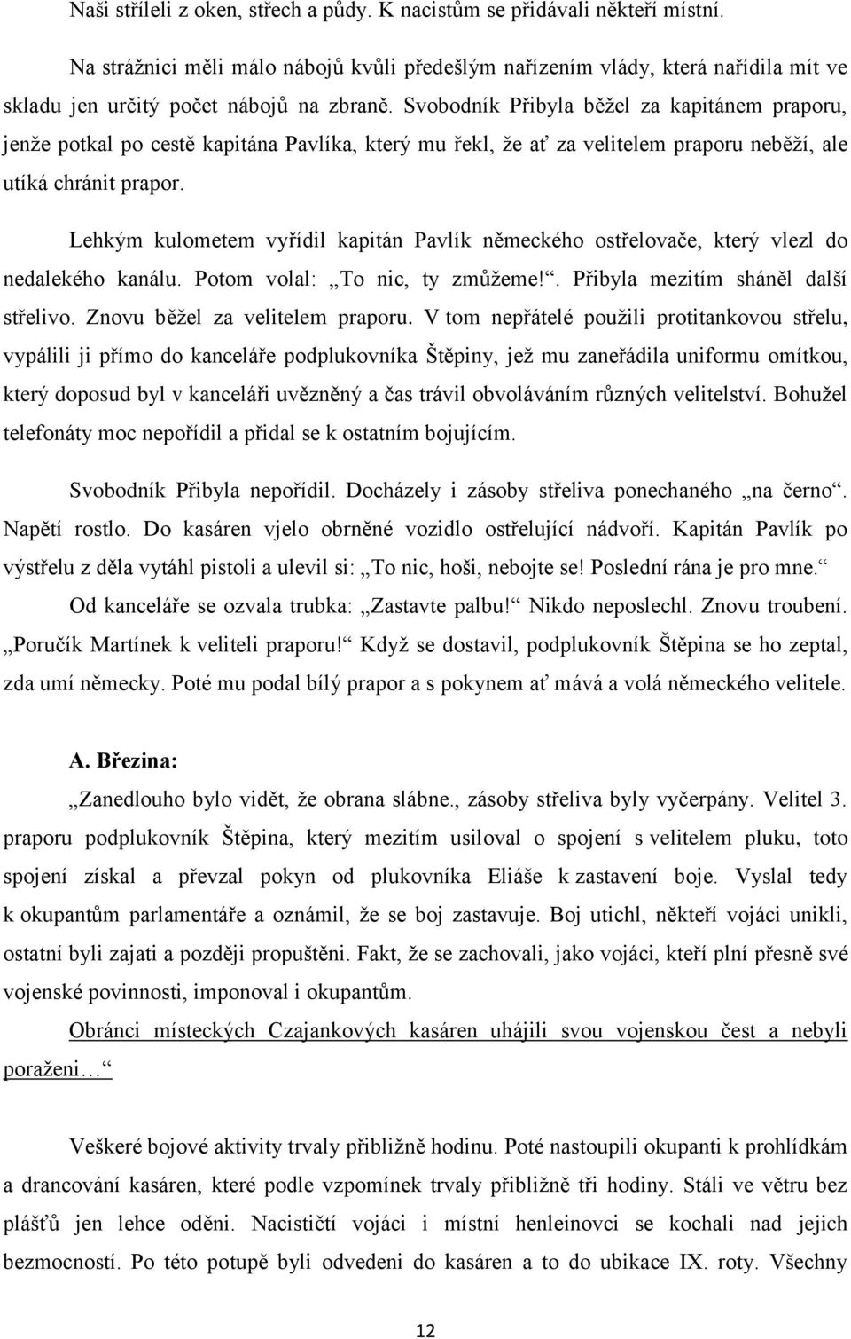 Svobodník Přibyla běţel za kapitánem praporu, jenţe potkal po cestě kapitána Pavlíka, který mu řekl, ţe ať za velitelem praporu neběţí, ale utíká chránit prapor.