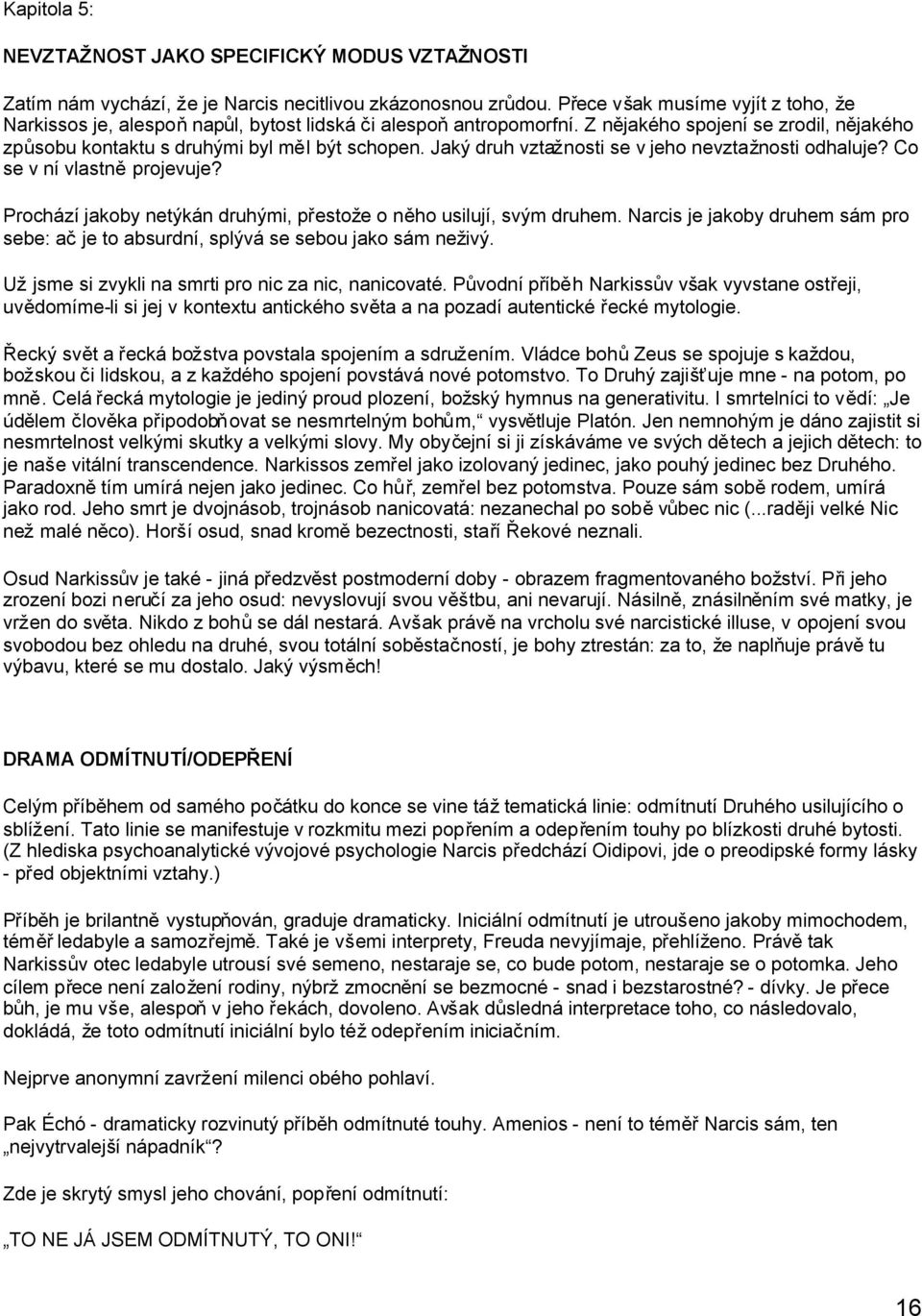 Jaký druh vztažnosti se v jeho nevztažnosti odhaluje? Co se v ní vlastněprojevuje? Prochází jakoby netýkán druhými, přestože o něho usilují, svým druhem.