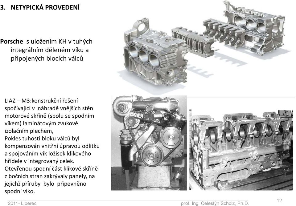 válců byl kompenzován vnitřní úpravou odlitku a spojováním vík ložisek klikového hřídele v integrovaný celek.