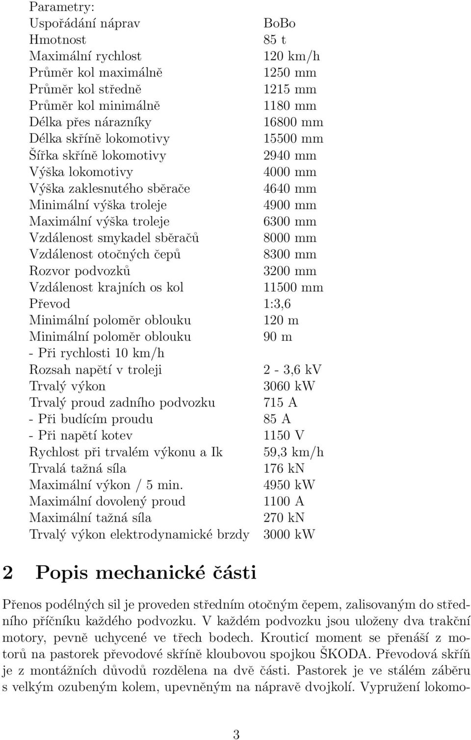 smykadel sběračů 8000 mm Vzdálenost otočných čepů 8300 mm Rozvor podvozků 3200 mm Vzdálenost krajních os kol 11500 mm Převod 1:3,6 Minimální poloměr oblouku 120 m Minimální poloměr oblouku 90 m - Při