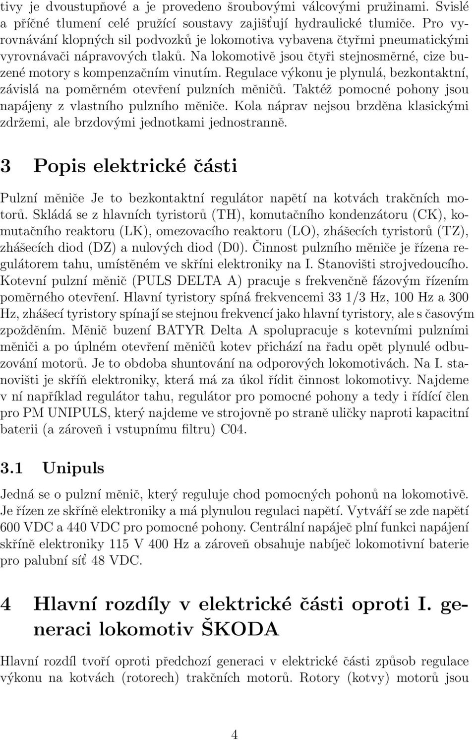 Regulace výkonu je plynulá, bezkontaktní, závislá na poměrném otevření pulzních měničů. Taktéž pomocné pohony jsou napájeny z vlastního pulzního měniče.