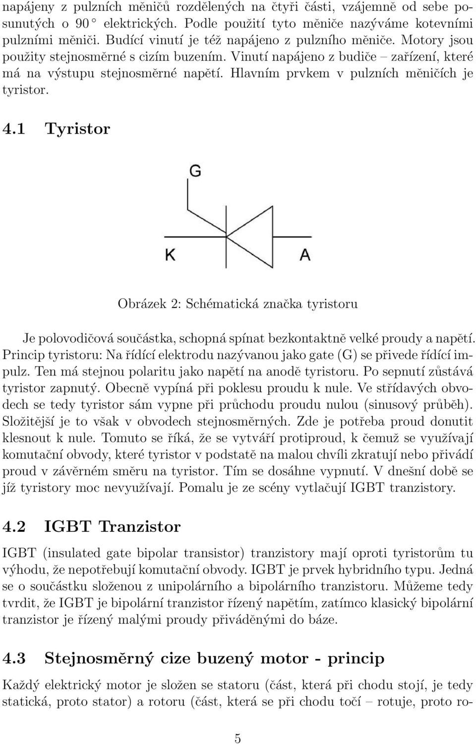 Hlavním prvkem v pulzních měničích je tyristor. 4.1 Tyristor Obrázek 2: Schématická značka tyristoru Je polovodičová součástka, schopná spínat bezkontaktně velké proudy a napětí.