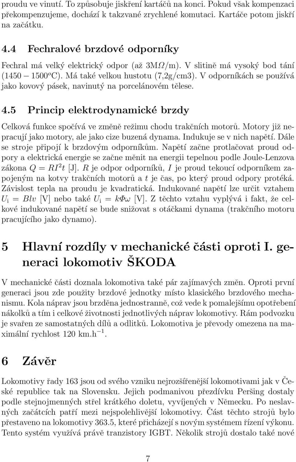 V odporníkách se používá jako kovový pásek, navinutý na porcelánovém tělese. 4.5 Princip elektrodynamické brzdy Celková funkce spočívá ve změně režimu chodu trakčních motorů.