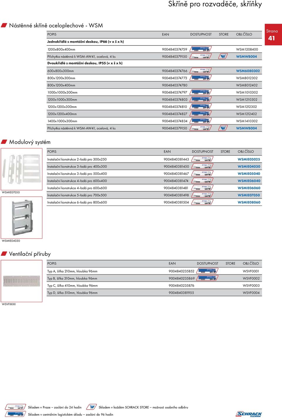 WSM1010302 1200x1000x300mm 9004840374803 WSM1210302 1200x1200x300mm 9004840374810 WSM1212302 1200x1200x400mm 9004840374827 WSM1212402 1400x1000x300mm 9004840374834 WSM1410302 Příchytka nástěnná k