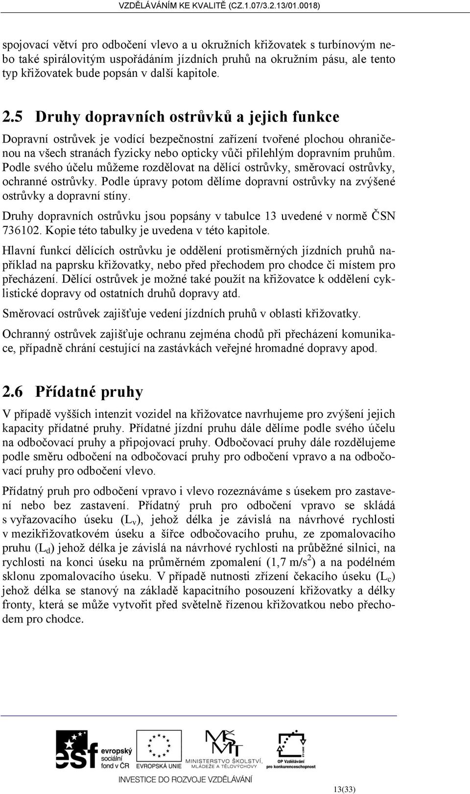 Podle svého účelu můžeme rozdělovat na dělící ostrůvky, směrovací ostrůvky, ochranné ostrůvky. Podle úpravy potom dělíme dopravní ostrůvky na zvýšené ostrůvky a dopravní stíny.