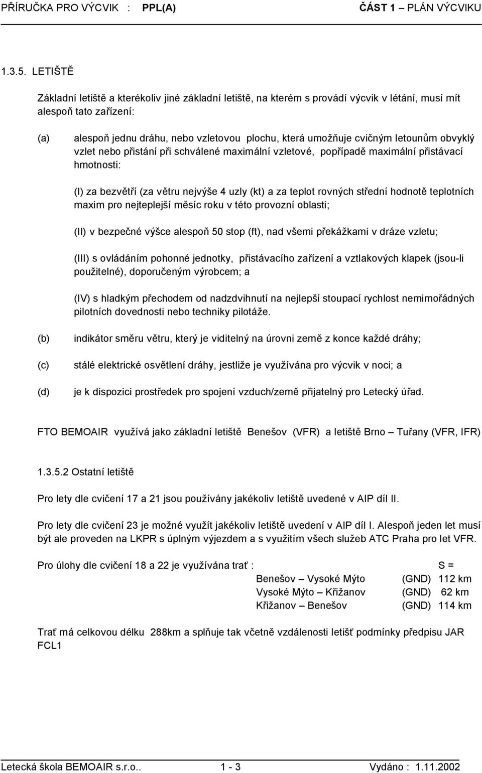 cvičným letounům obvyklý vzlet nebo přistání při schválené maximální vzletové, popřípadě maximální přistávací hmotnosti: (I) za bezvětří (za větru nejvýše 4 uzly (kt) a za teplot rovných střední