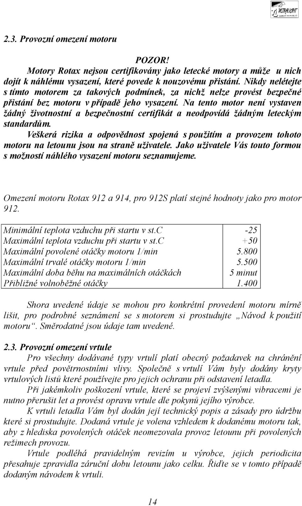 Na tento motor není vystaven žádný životnostní a bezpečnostní certifikát a neodpovídá žádným leteckým standardům.