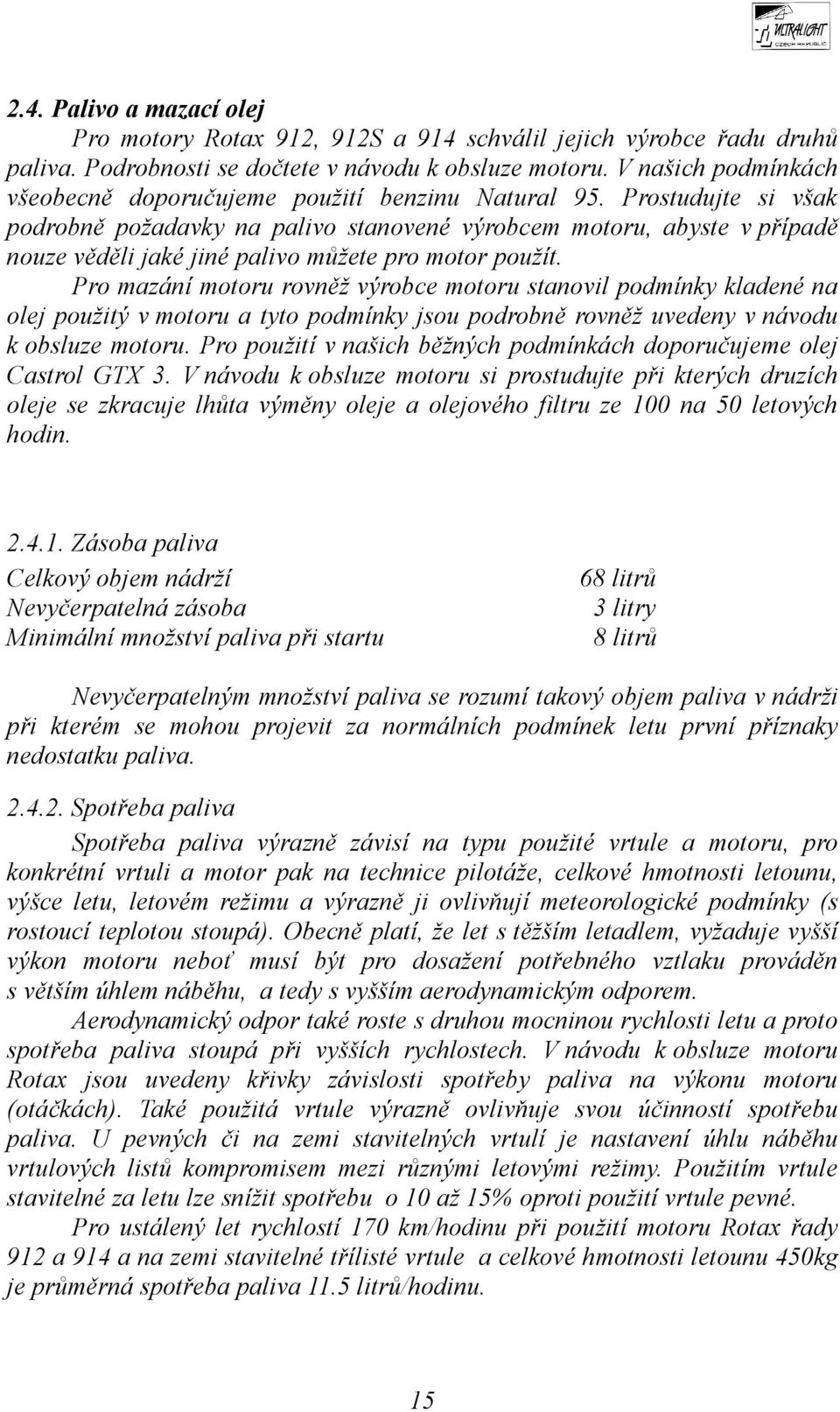 Prostudujte si však podrobně požadavky na palivo stanovené výrobcem motoru, abyste v případě nouze věděli jaké jiné palivo můžete pro motor použít.