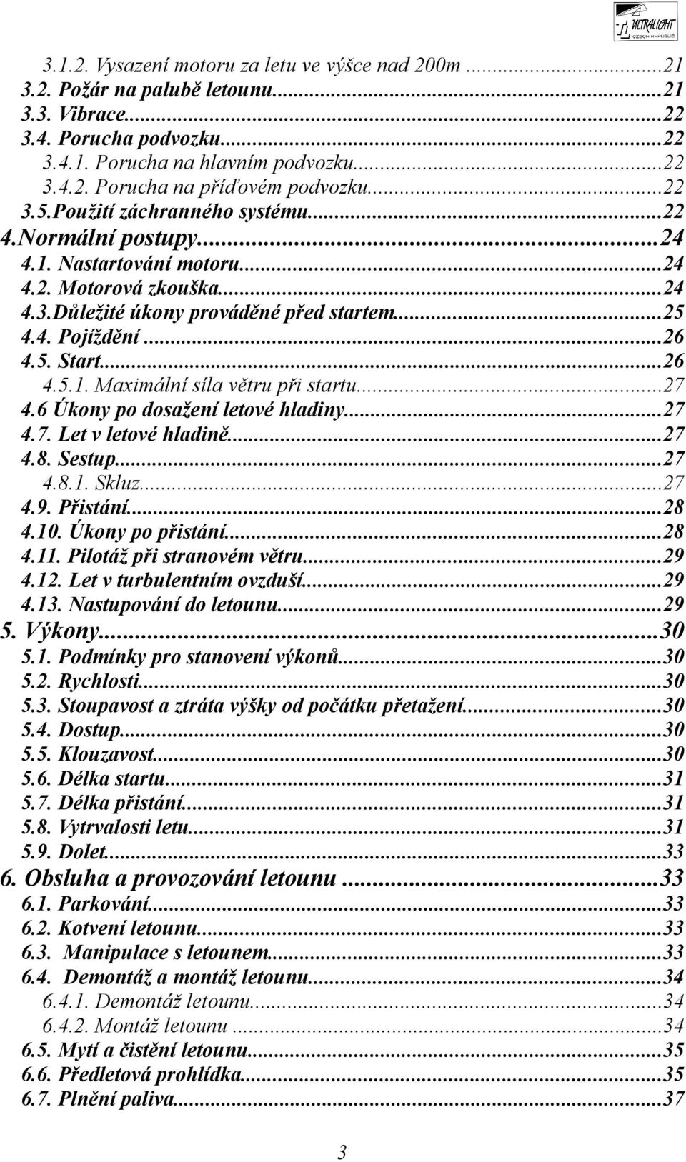 ..26 4.5.1. Maximální síla větru při startu...27 4.6 Úkony po dosažení letové hladiny...27 4.7. Let v letové hladině...27 4.8. Sestup...27 4.8.1. Skluz...27 4.9. Přistání...28 4.10. Úkony po přistání.