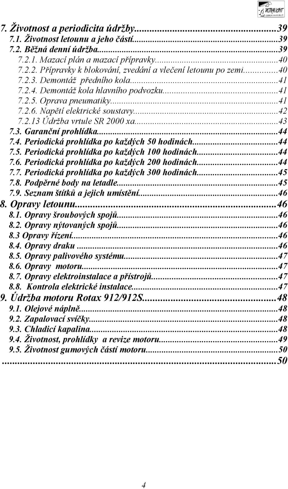 ..44 7.4. Periodická prohlídka po každých 50 hodinách...44 7.5. Periodická prohlídka po každých 100 hodinách...44 7.6. Periodická prohlídka po každých 200 hodinách...44 7.7. Periodická prohlídka po každých 300 hodinách.